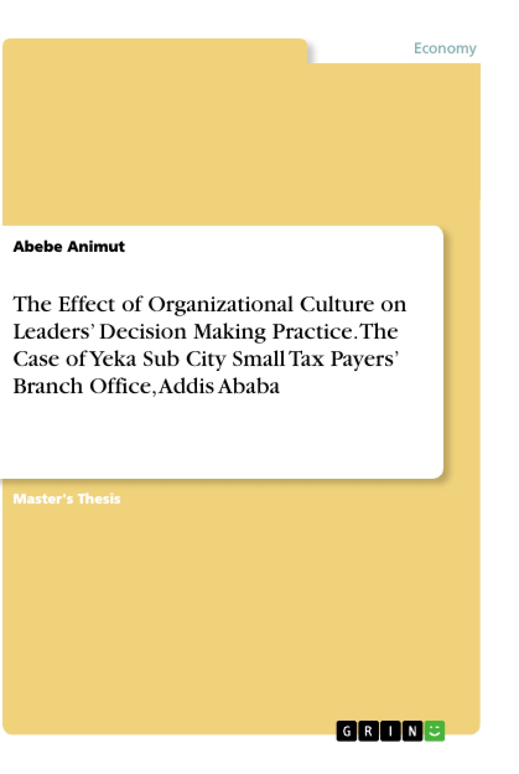 Title: The Effect of Organizational Culture on Leaders’ Decision Making Practice. The Case of Yeka Sub City Small Tax Payers’ Branch Office, Addis Ababa