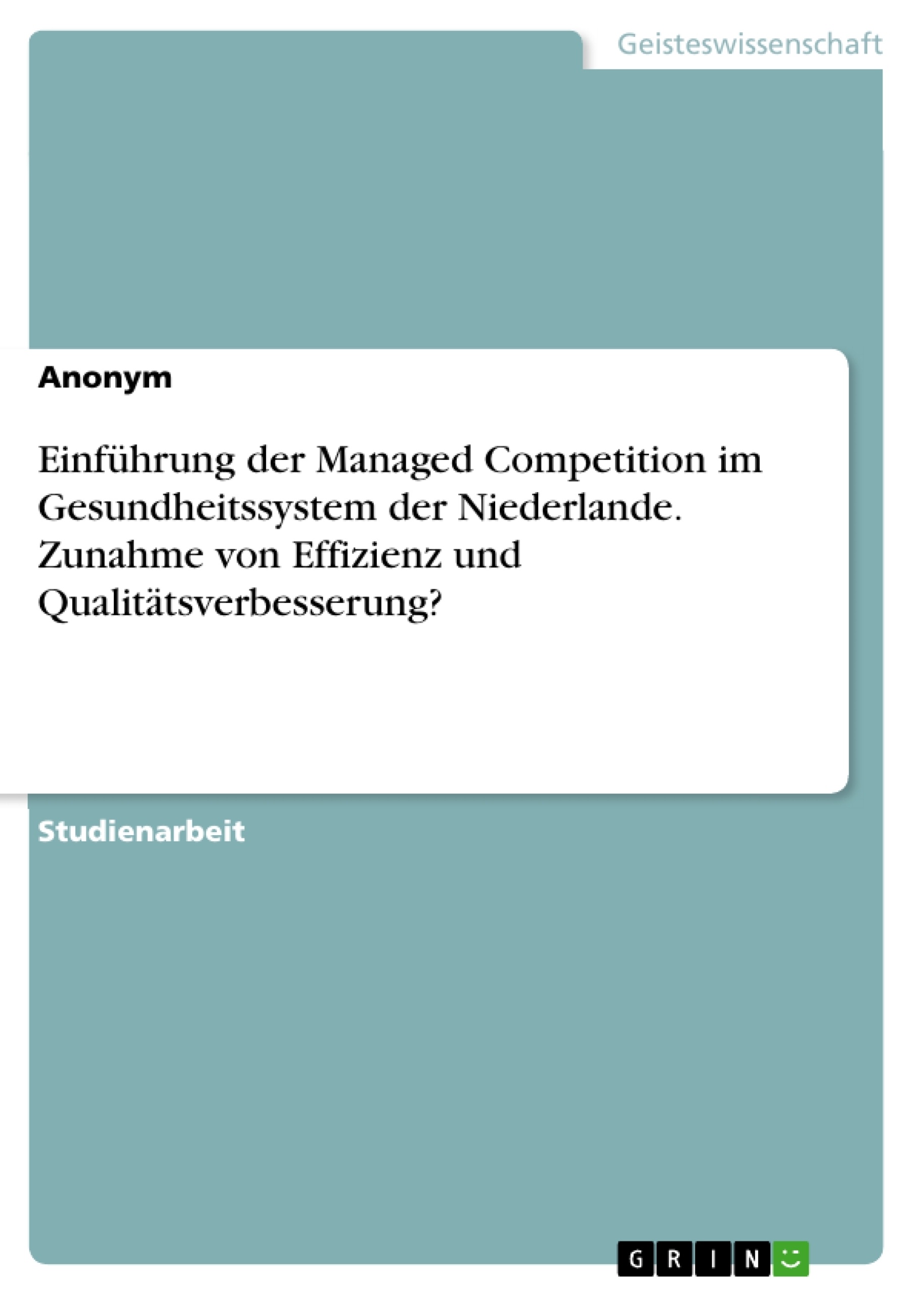 Titel: Einführung der Managed Competition im Gesundheitssystem der Niederlande. Zunahme von Effizienz und Qualitätsverbesserung?