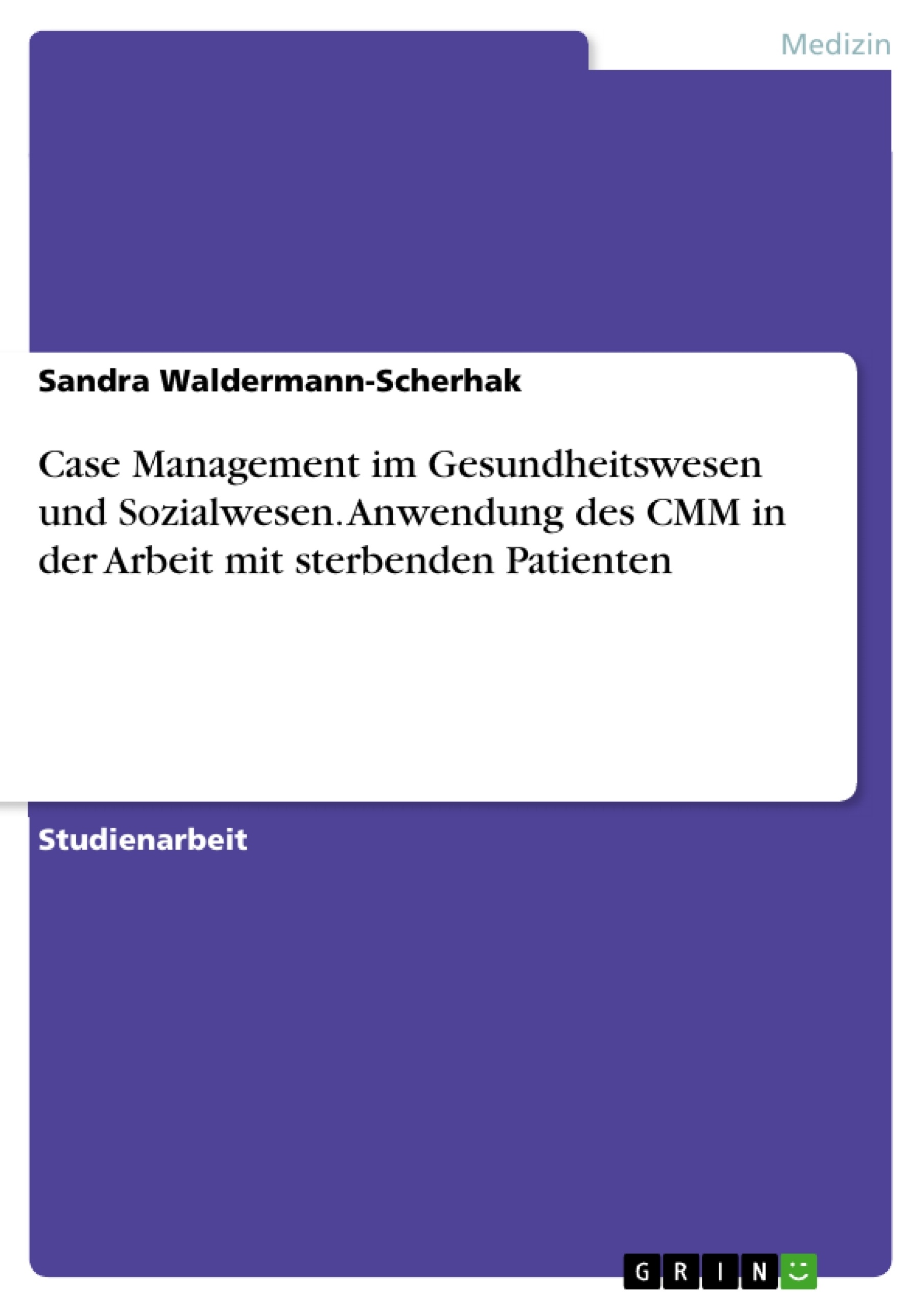 Titel: Case Management im Gesundheitswesen und Sozialwesen. Anwendung des CMM in der Arbeit mit sterbenden Patienten