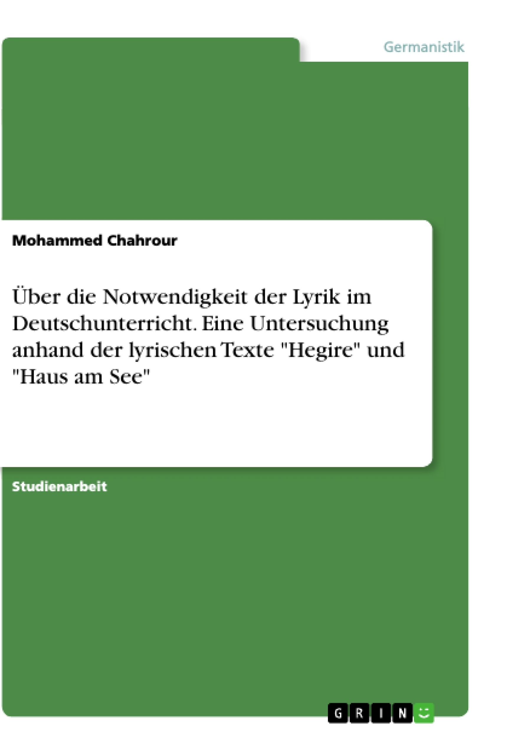 Titel: Über die Notwendigkeit der Lyrik im Deutschunterricht. Eine Untersuchung anhand der lyrischen Texte "Hegire" und "Haus am See"
