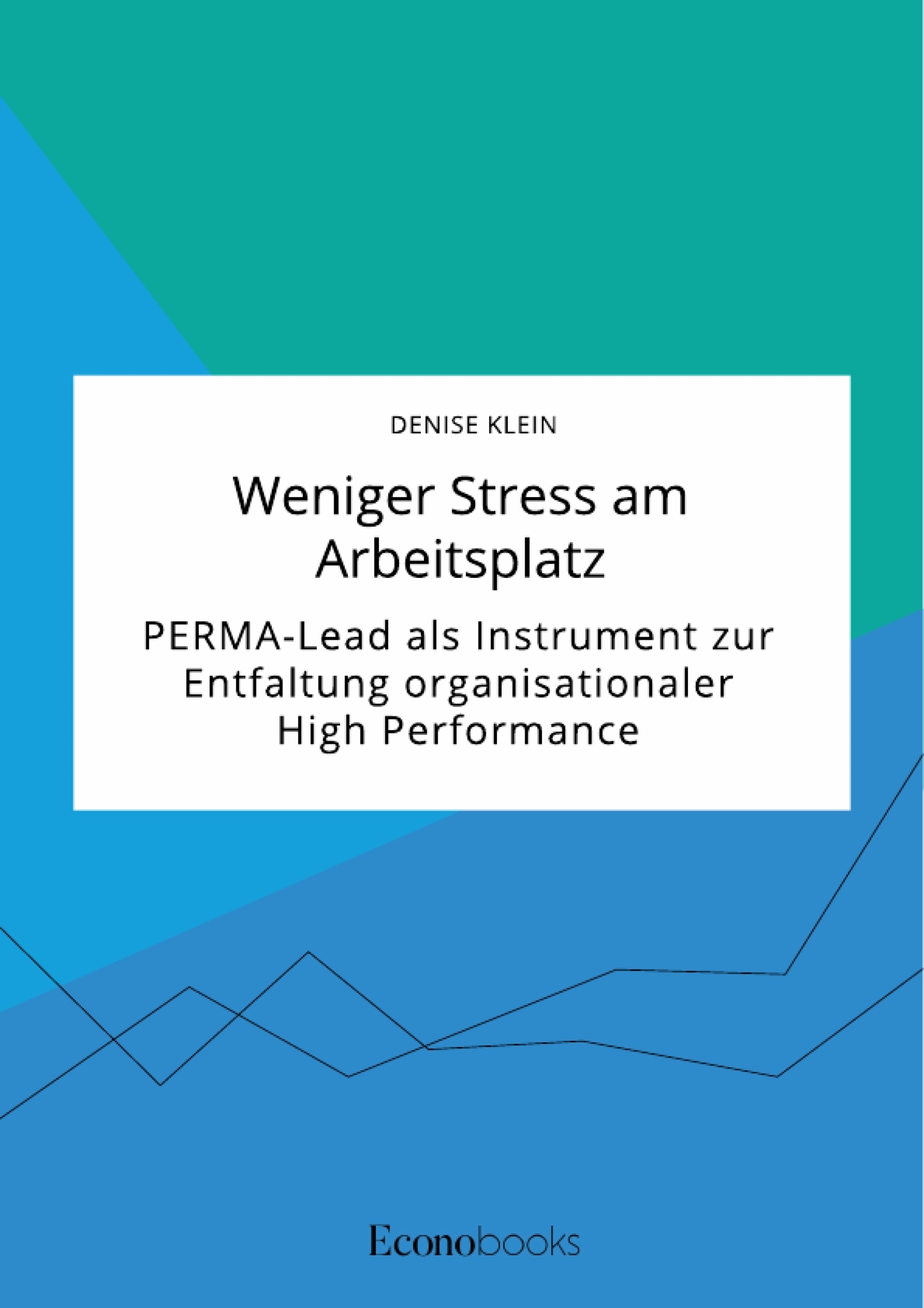 Titel: Weniger Stress am Arbeitsplatz. PERMA-Lead als Instrument zur Entfaltung organisationaler High Performance