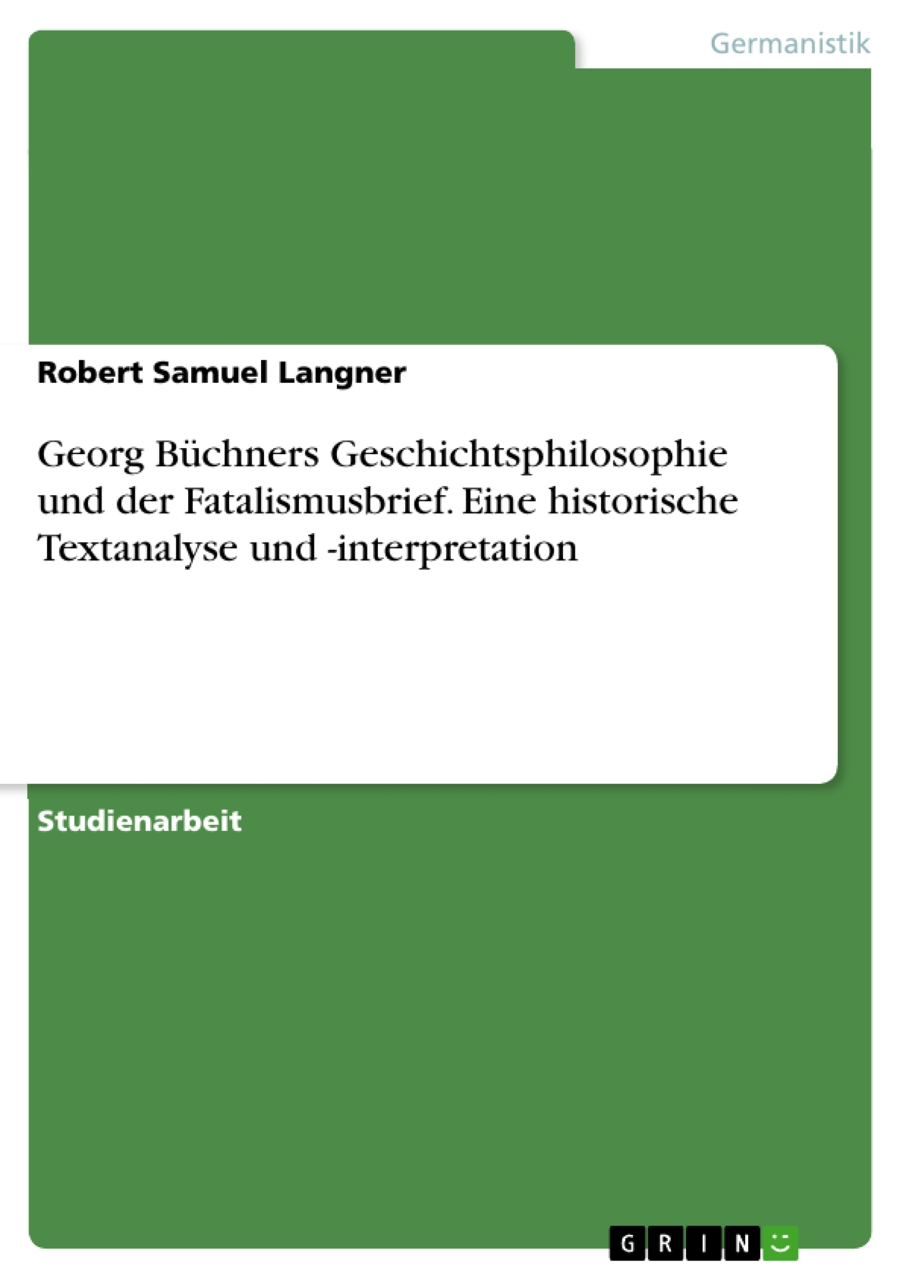 Titel: Georg Büchners Geschichtsphilosophie und der Fatalismusbrief. Eine historische Textanalyse und -interpretation