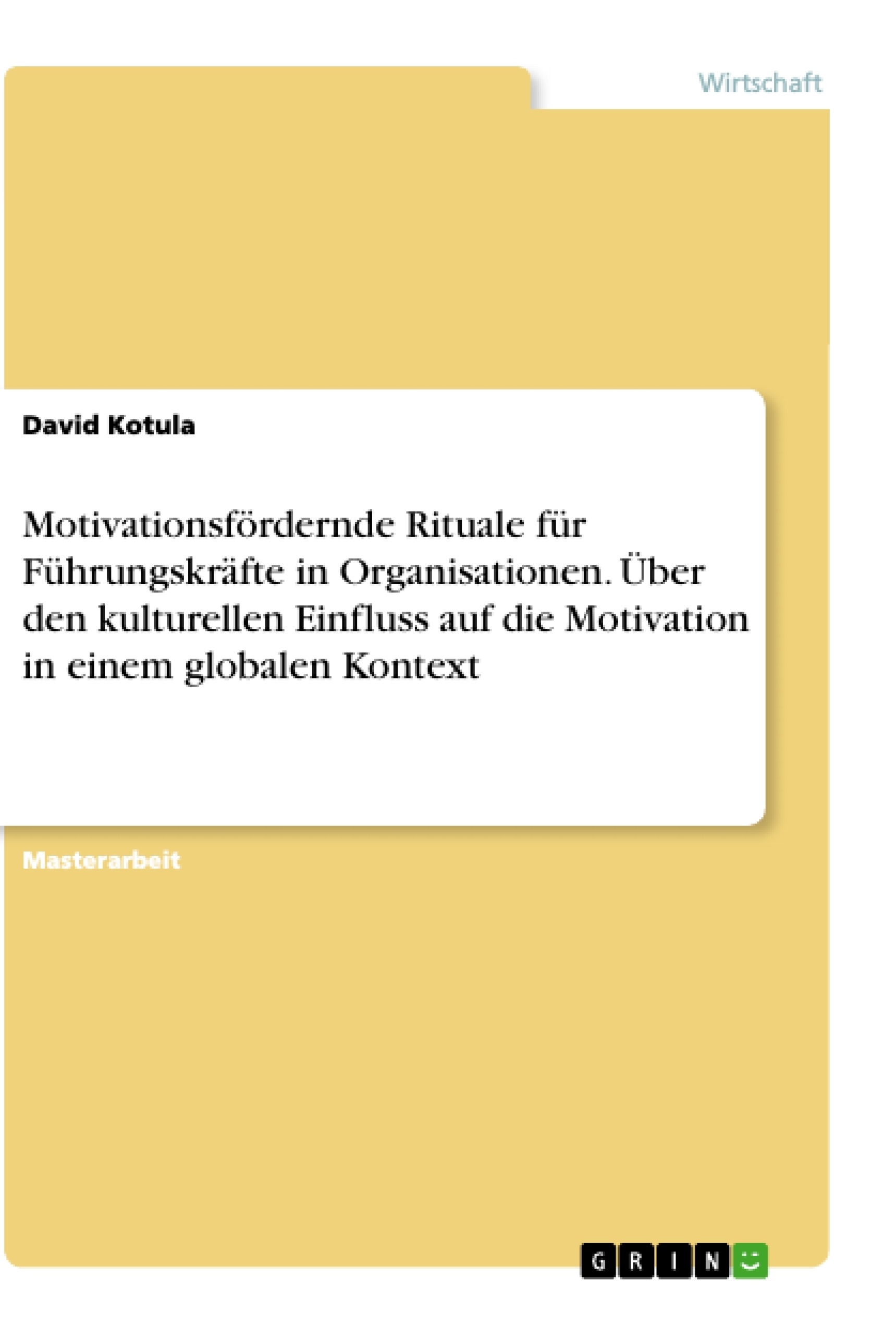 Titel: Motivationsfördernde Rituale für Führungskräfte in Organisationen. Über den kulturellen Einfluss auf die Motivation in einem globalen Kontext