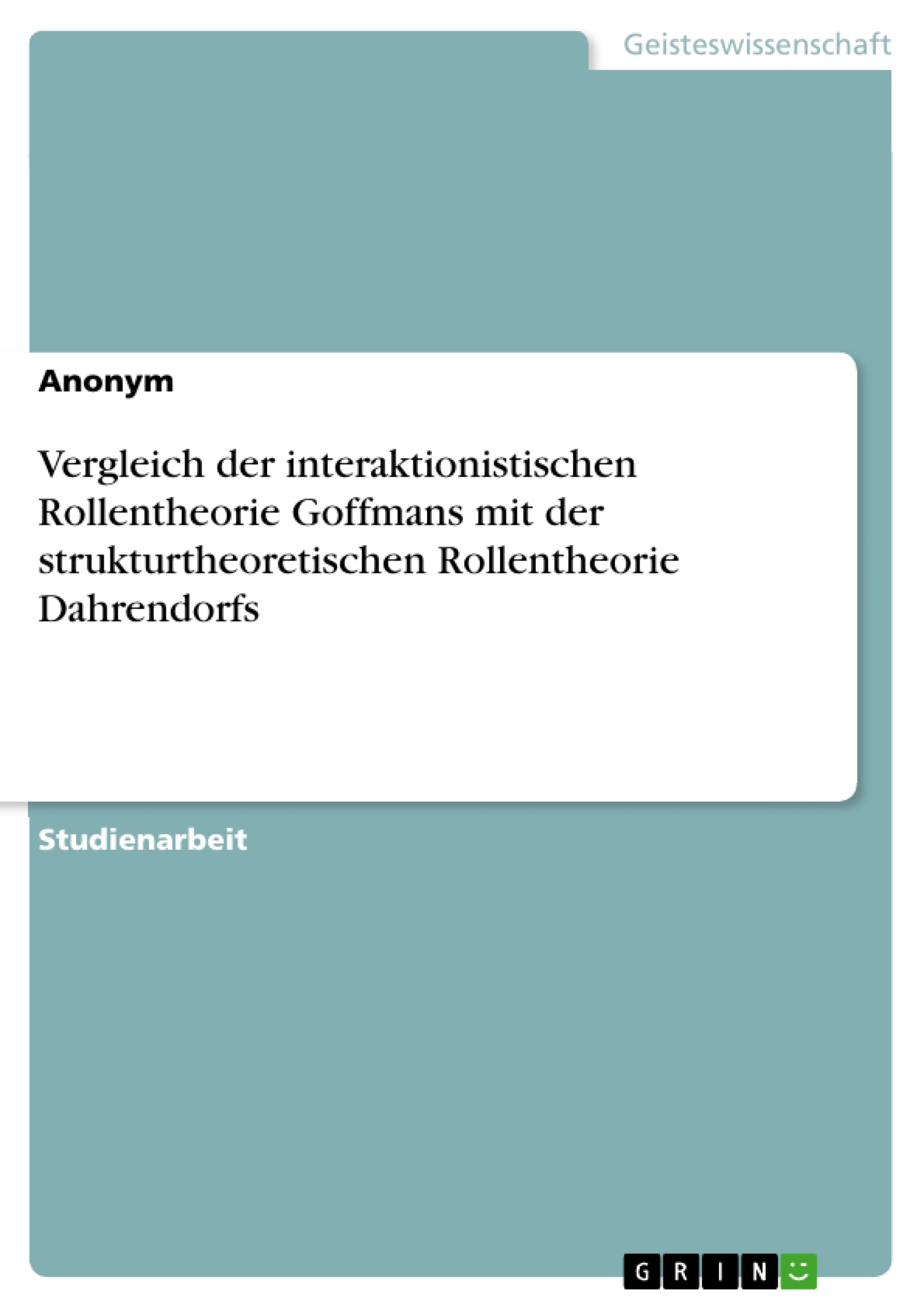Titel: Vergleich der interaktionistischen Rollentheorie Goffmans mit der strukturtheoretischen Rollentheorie Dahrendorfs
