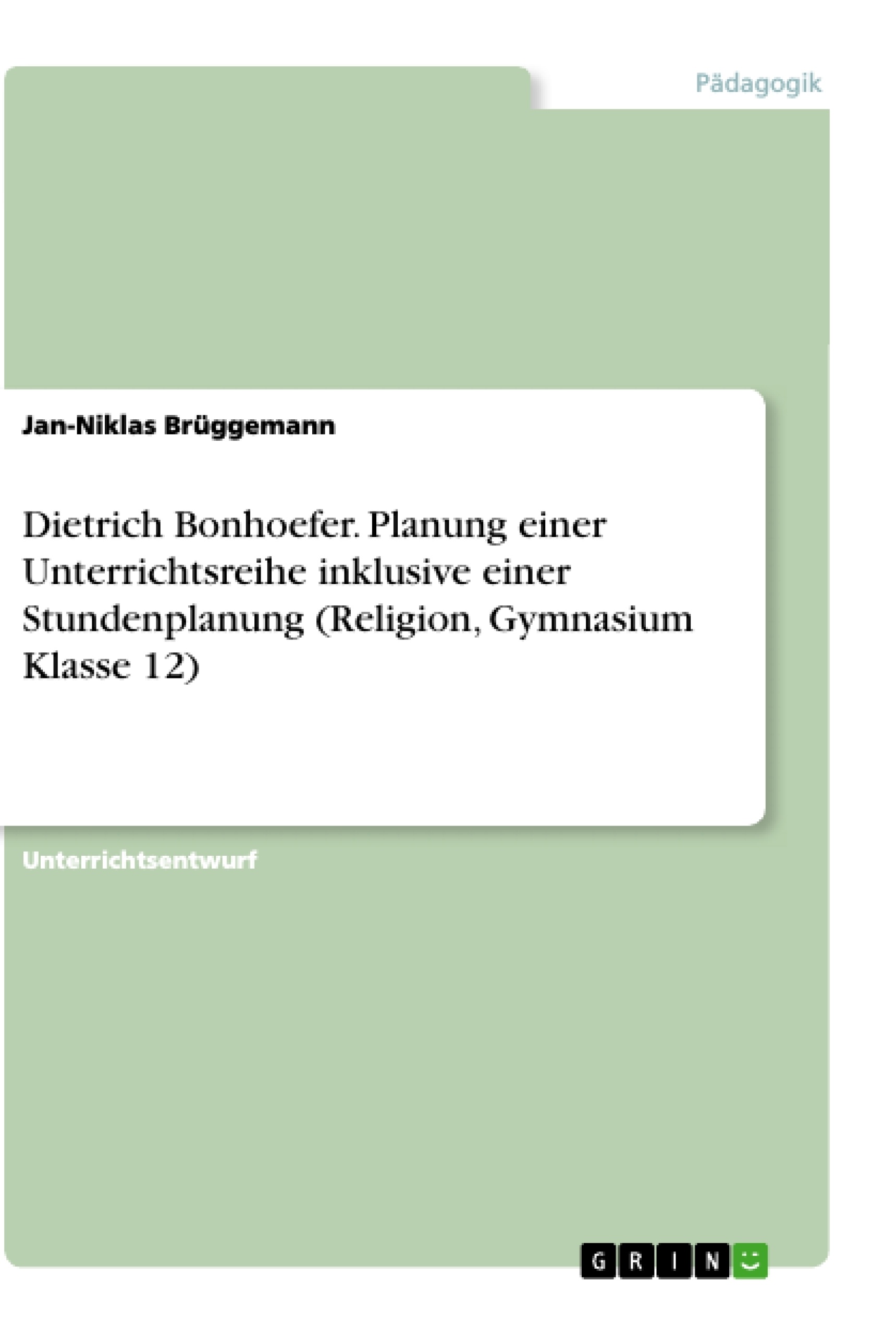 Título: Dietrich Bonhoefer. Planung einer Unterrichtsreihe inklusive einer Stundenplanung (Religion, Gymnasium Klasse 12)