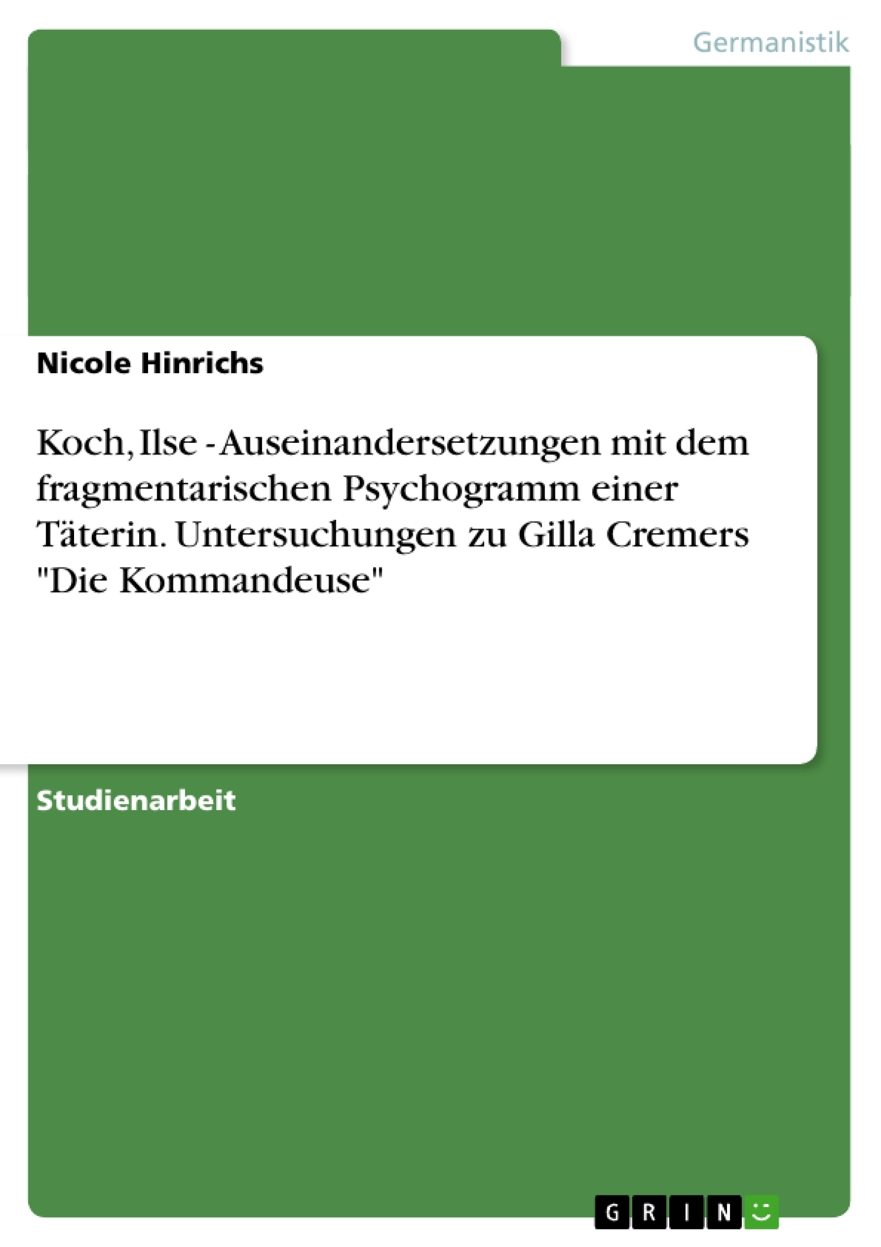 Titel: Koch, Ilse - Auseinandersetzungen mit dem fragmentarischen Psychogramm einer Täterin. Untersuchungen zu Gilla Cremers "Die Kommandeuse"