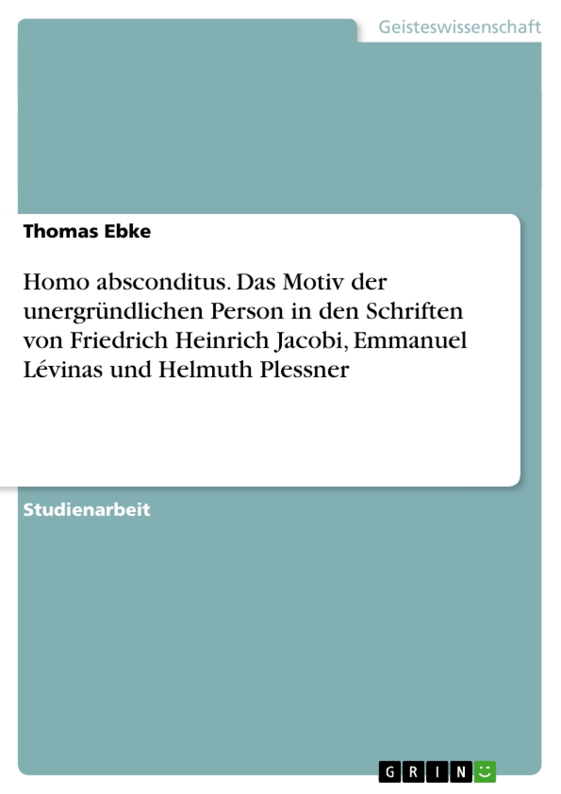 Titel: Homo absconditus. Das Motiv der unergründlichen Person in den Schriften von Friedrich Heinrich Jacobi, Emmanuel Lévinas und Helmuth Plessner