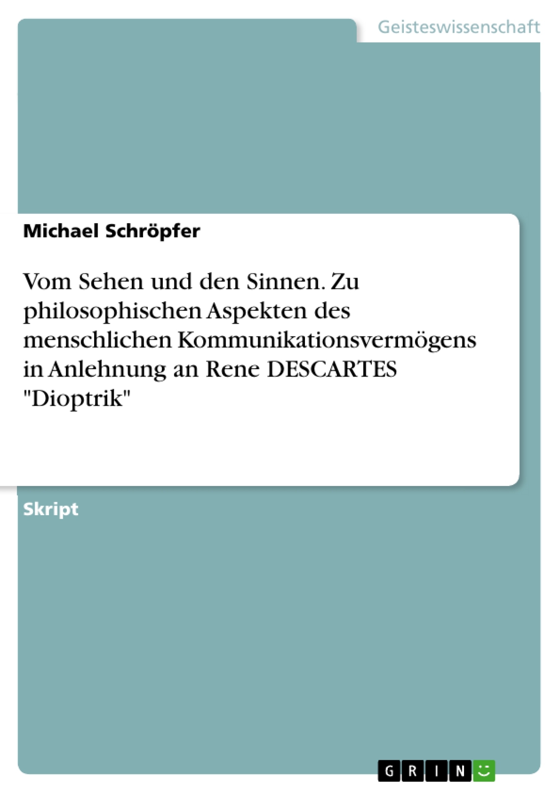 Titre: Vom Sehen und den Sinnen. Zu philosophischen Aspekten des menschlichen Kommunikationsvermögens in Anlehnung an Rene DESCARTES "Dioptrik"