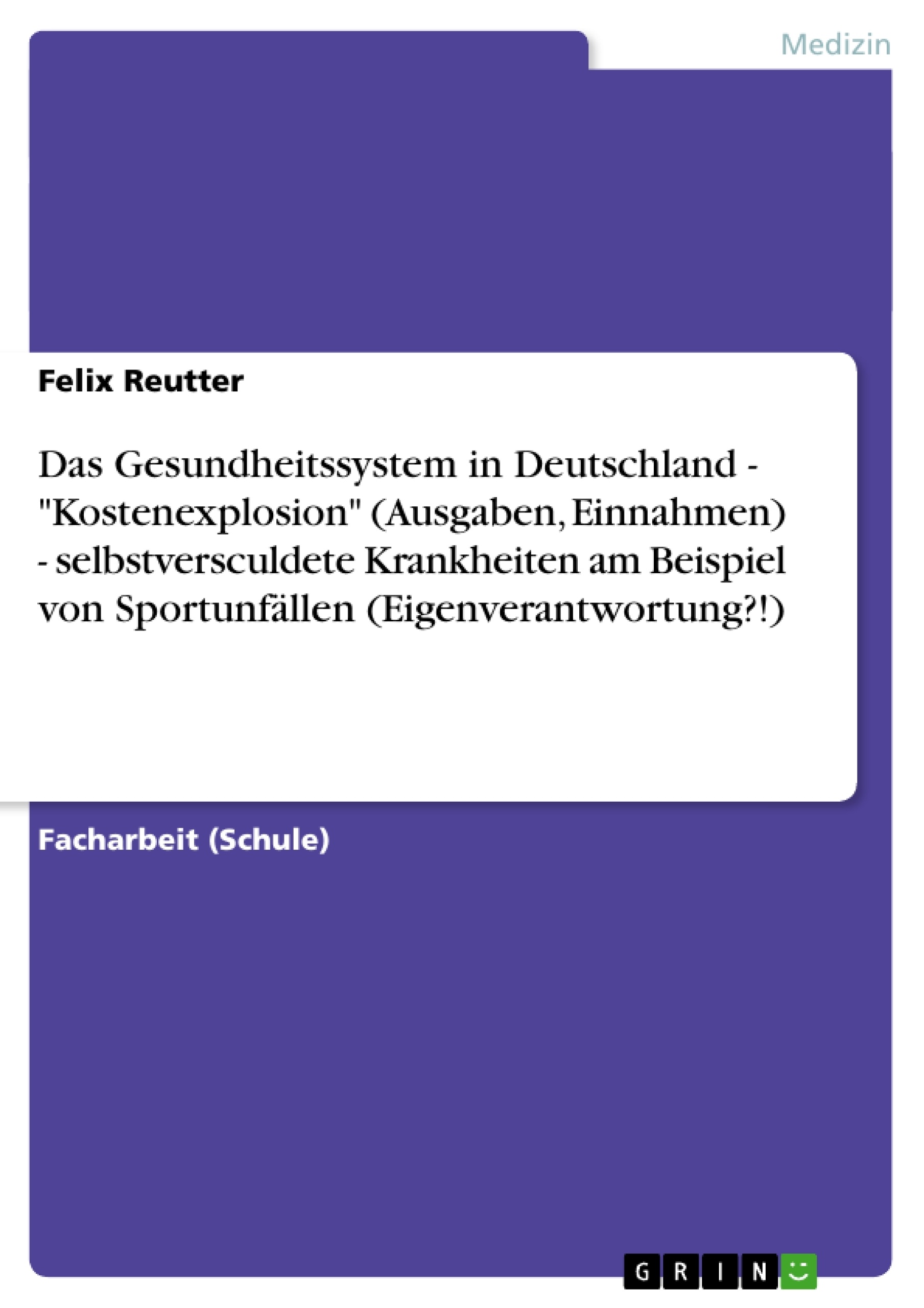 Titel: Das Gesundheitssystem in Deutschland - "Kostenexplosion" (Ausgaben, Einnahmen) - selbstversculdete Krankheiten am Beispiel von Sportunfällen (Eigenverantwortung?!)