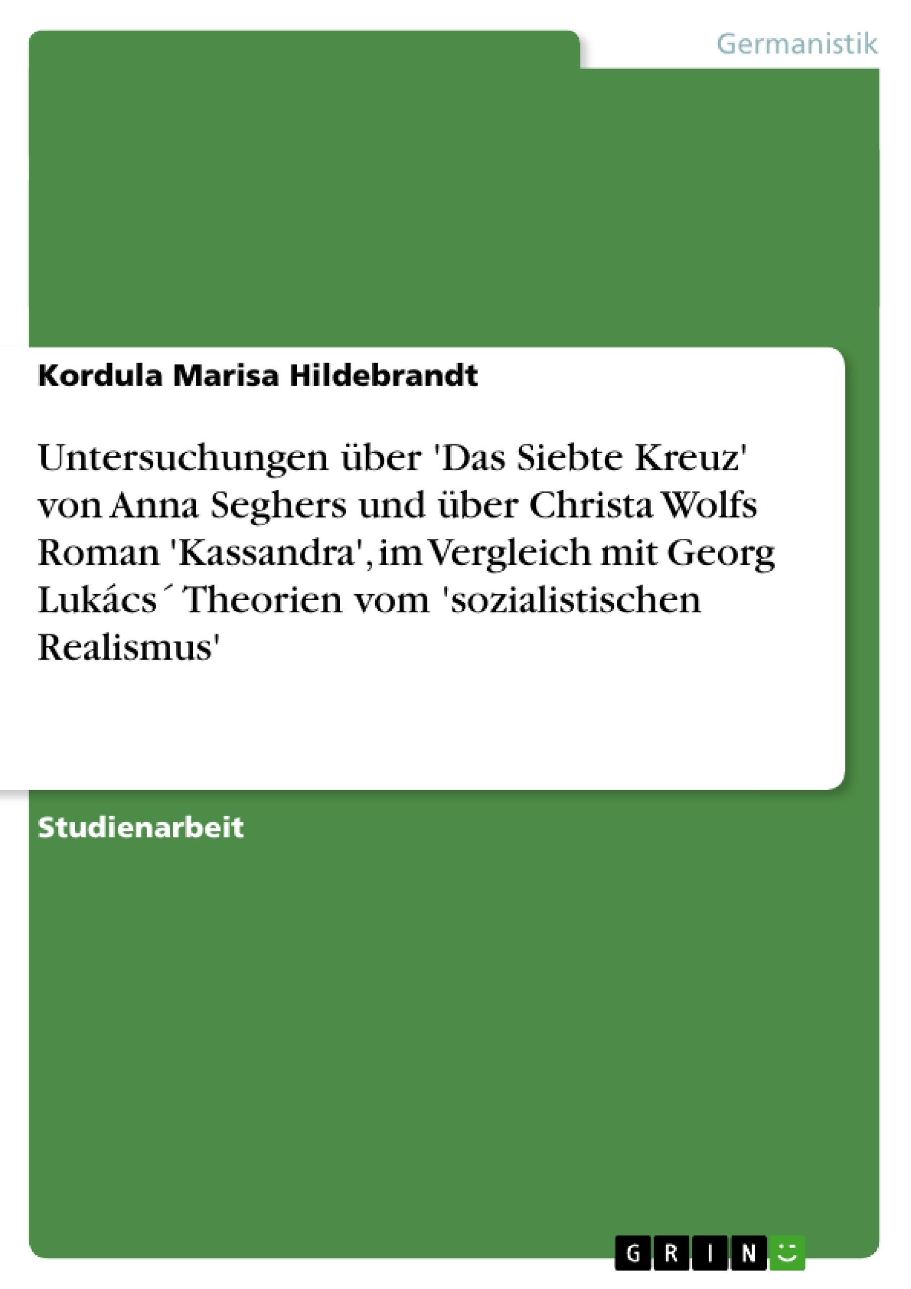 Titel: Untersuchungen über 'Das Siebte Kreuz' von Anna Seghers und über Christa Wolfs Roman 'Kassandra', im Vergleich mit Georg Lukács´ Theorien vom 'sozialistischen Realismus' 