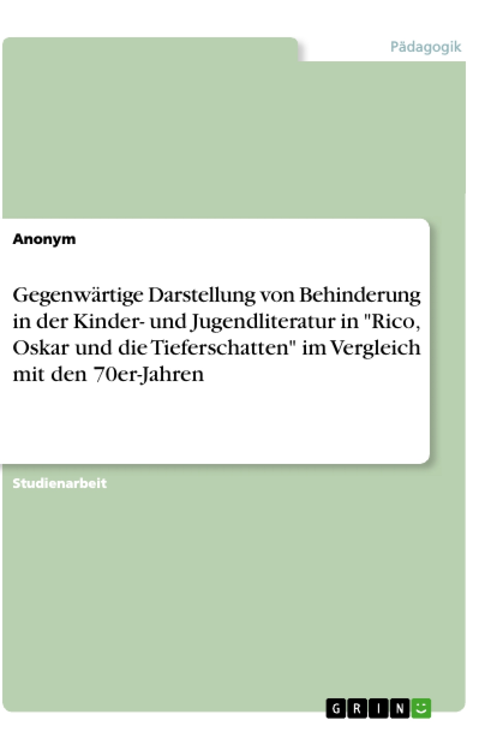 Titel: Gegenwärtige Darstellung von Behinderung in der Kinder- und Jugendliteratur in "Rico, Oskar und die Tieferschatten" im Vergleich mit den 70er-Jahren
