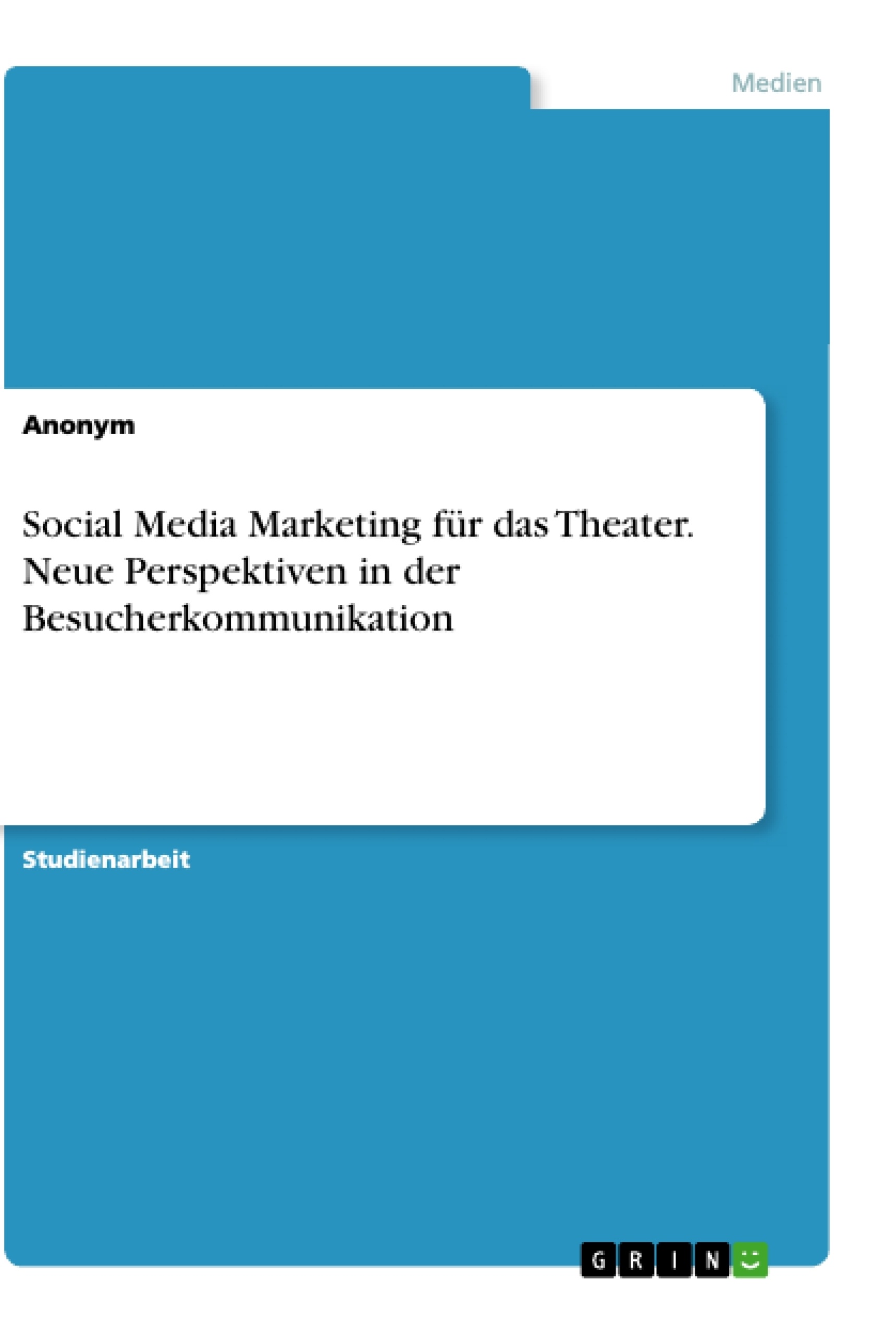 Titel: Social Media Marketing für das Theater. Neue Perspektiven in der Besucherkommunikation