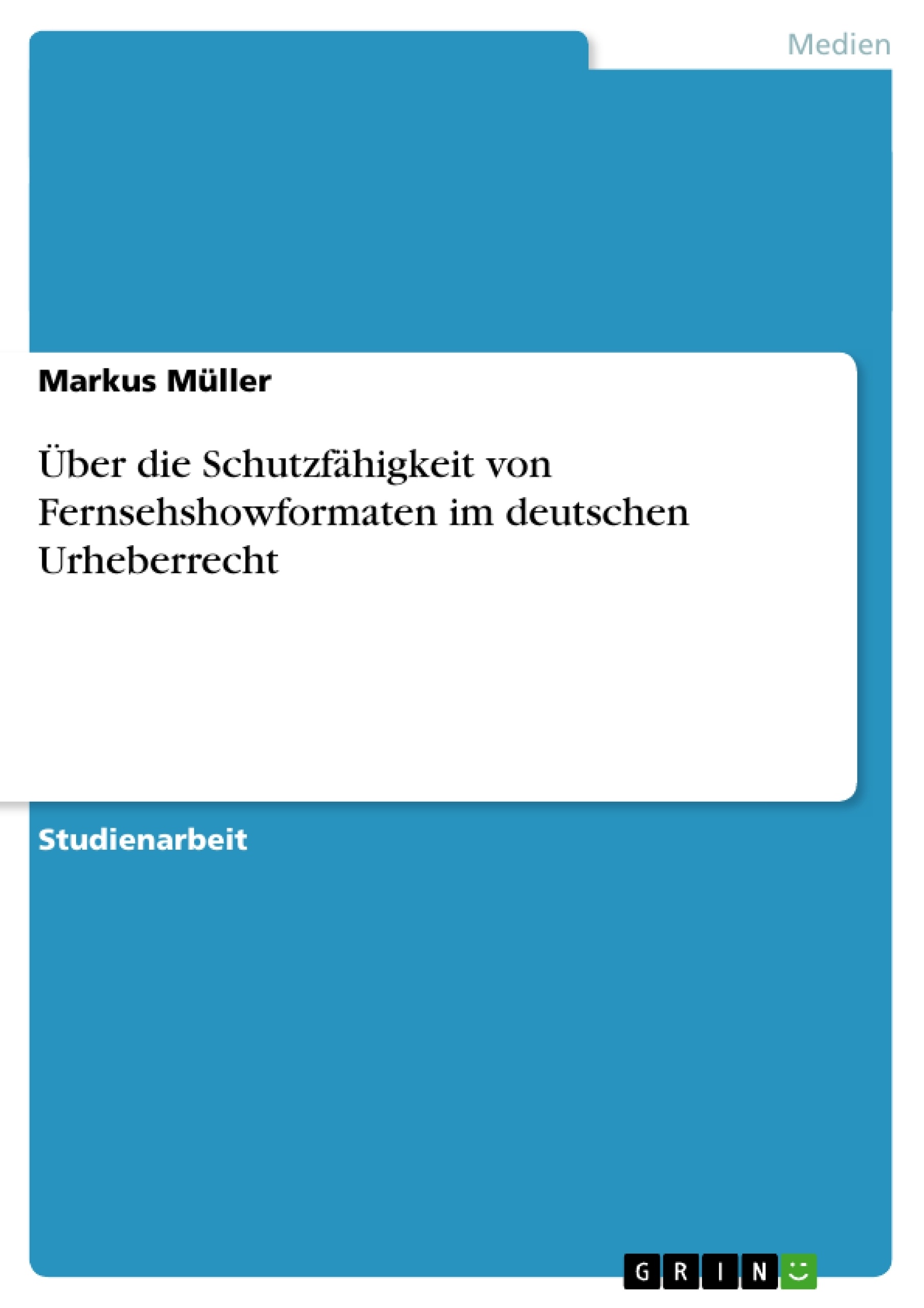 Titel: Über die Schutzfähigkeit von Fernsehshowformaten im deutschen Urheberrecht