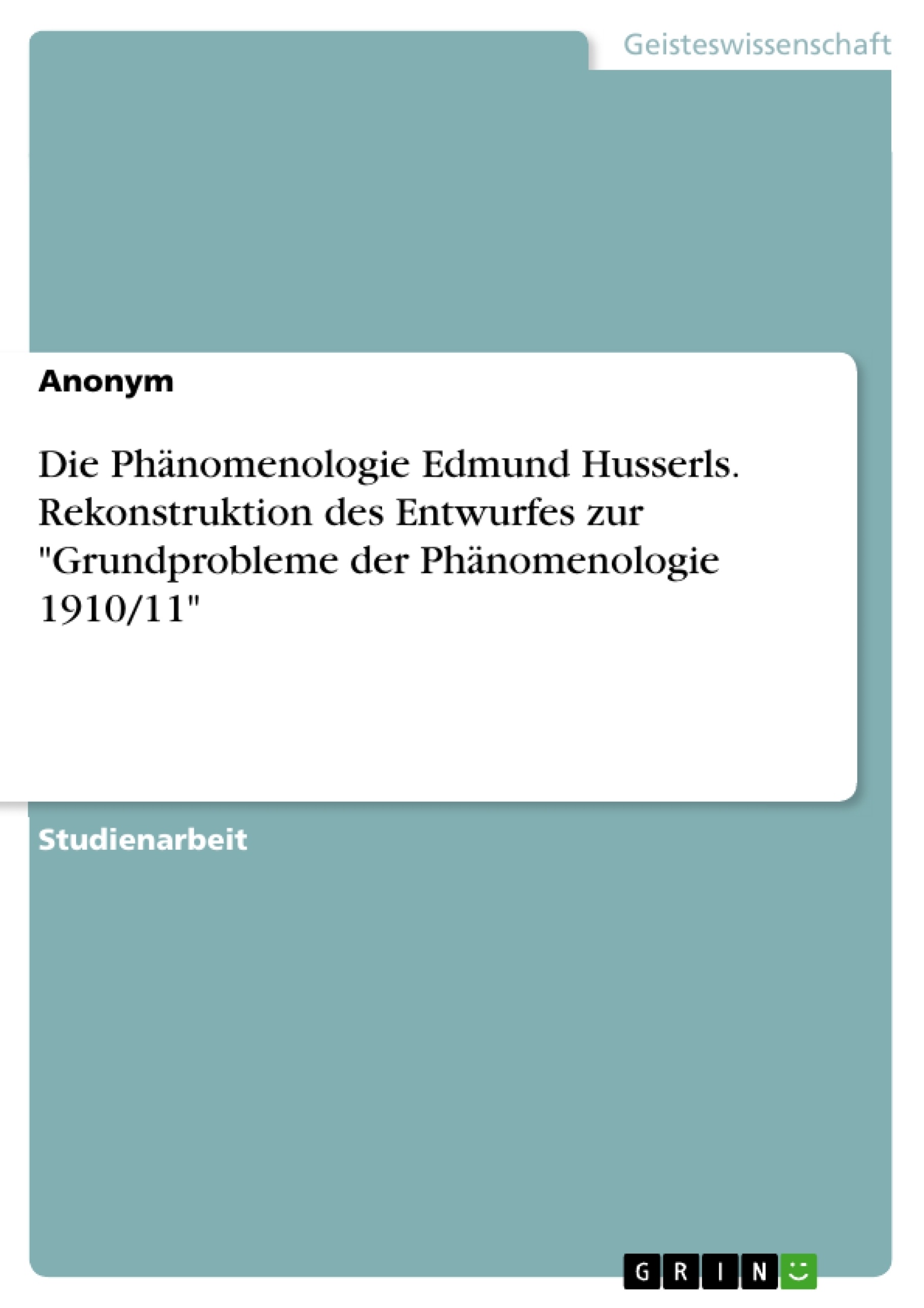Titel: Die Phänomenologie Edmund Husserls. Rekonstruktion des Entwurfes zur "Grundprobleme der Phänomenologie 1910/11"