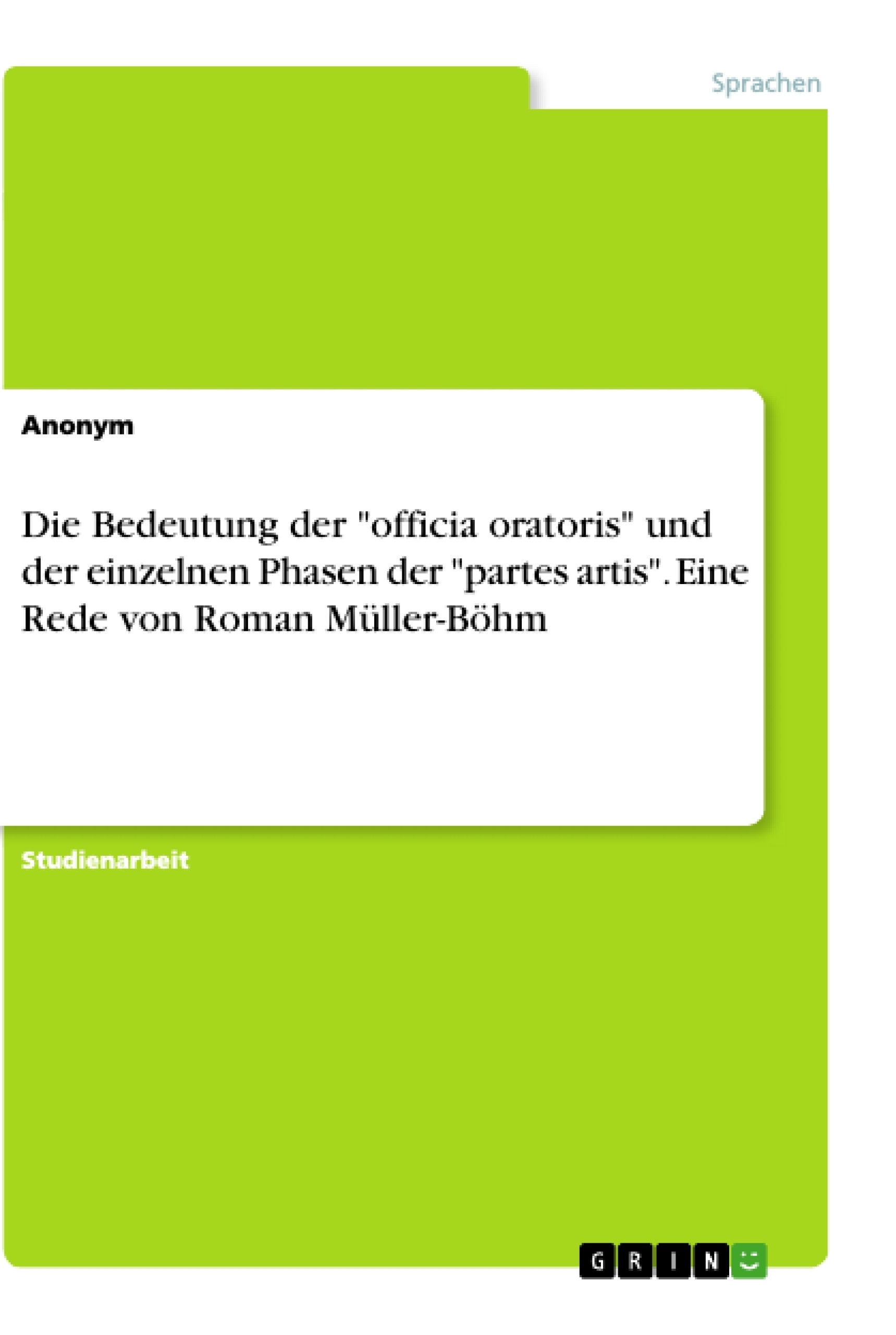 Titre: Die Bedeutung der "officia oratoris" und der einzelnen Phasen der "partes artis". Eine Rede von Roman Müller-Böhm