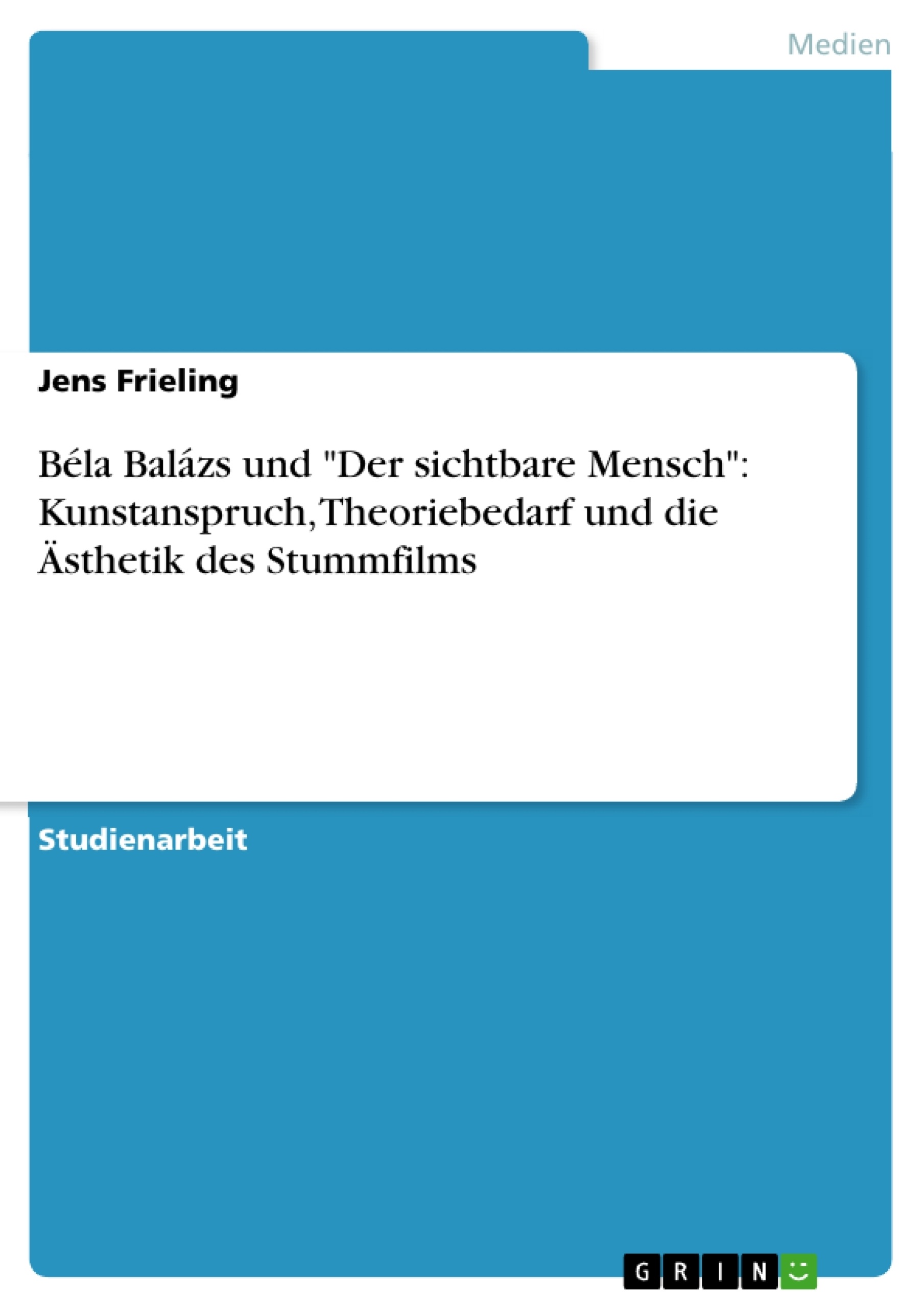 Título: Béla Balázs und "Der sichtbare Mensch": Kunstanspruch, Theoriebedarf und die Ästhetik des Stummfilms