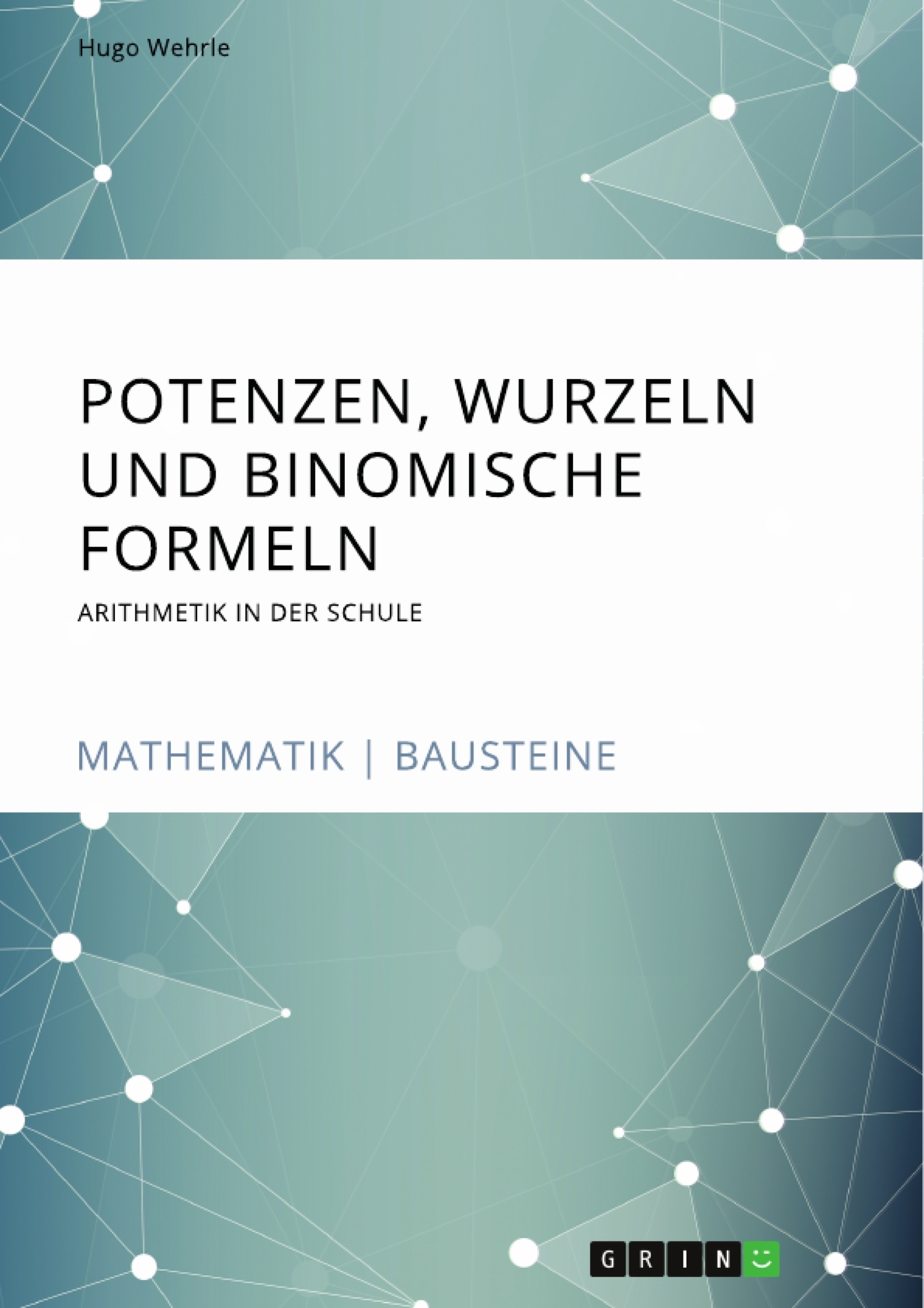 Titel: Potenzen, Wurzeln und Binomische Formeln. Arithmetik in der Schule