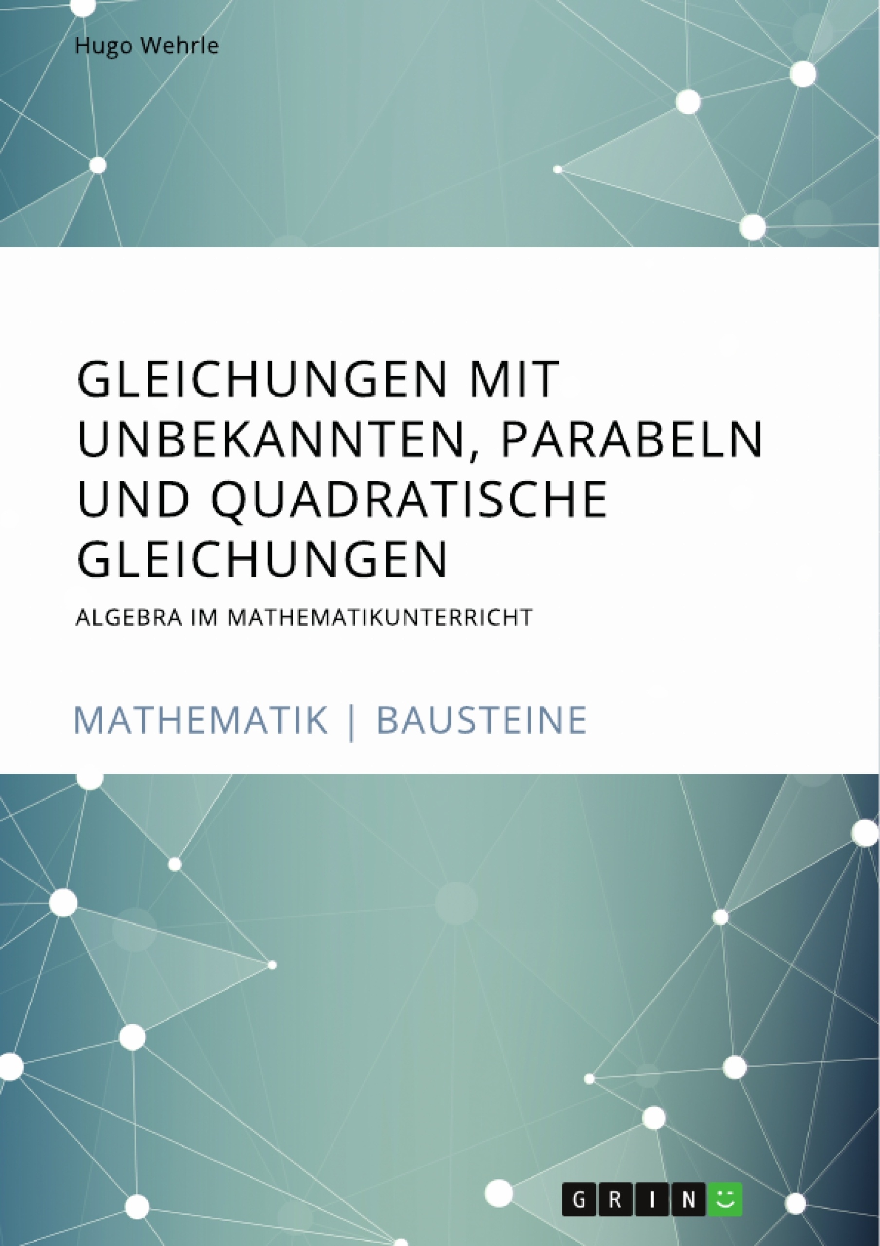 Titel: Gleichungen mit Unbekannten, Parabeln und quadratische Gleichungen. Algebra im Mathematikunterricht
