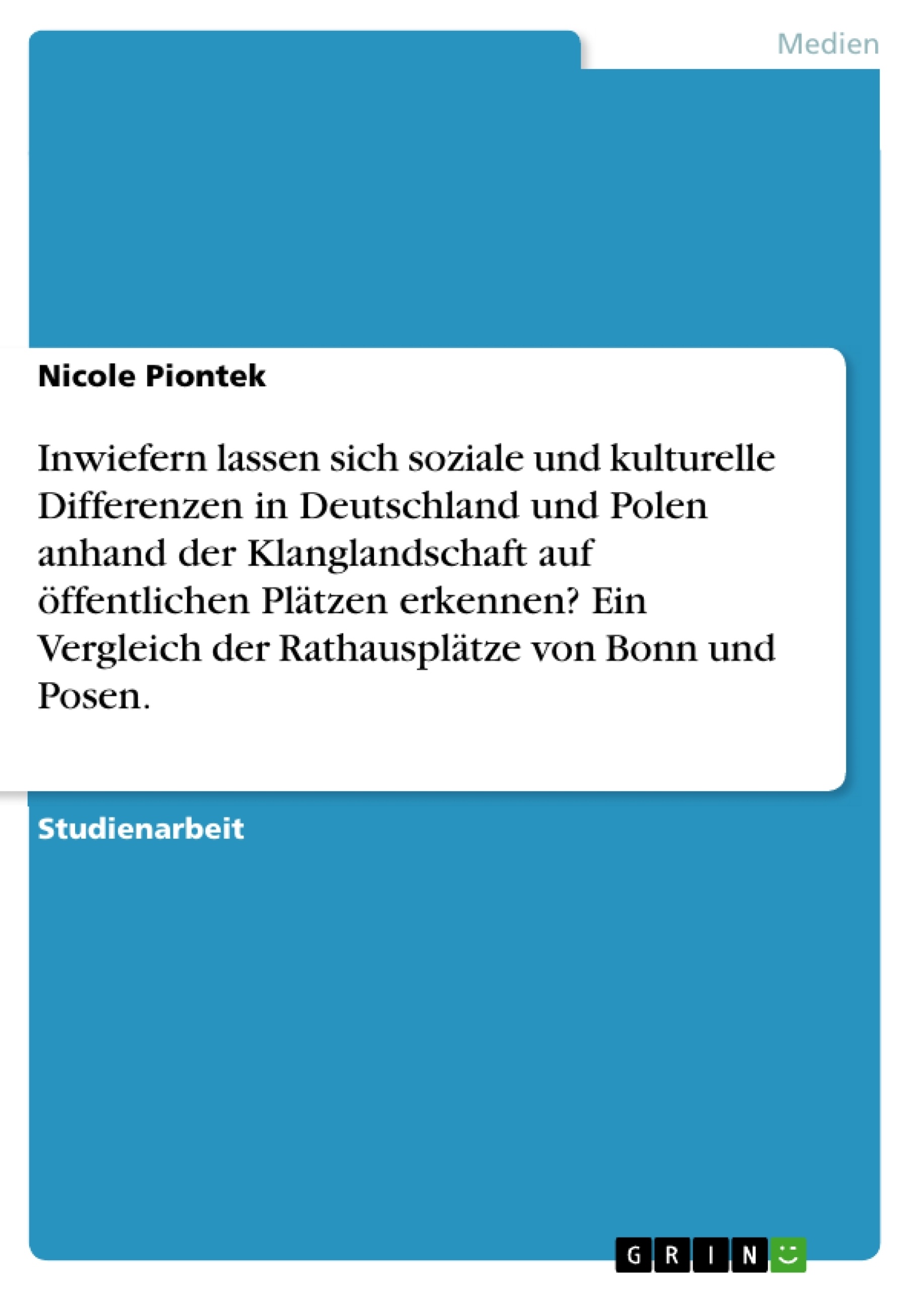 Titel: Inwiefern lassen sich soziale und kulturelle Differenzen in Deutschland und Polen anhand der Klanglandschaft auf öffentlichen Plätzen erkennen? Ein Vergleich der Rathausplätze von Bonn und Posen.