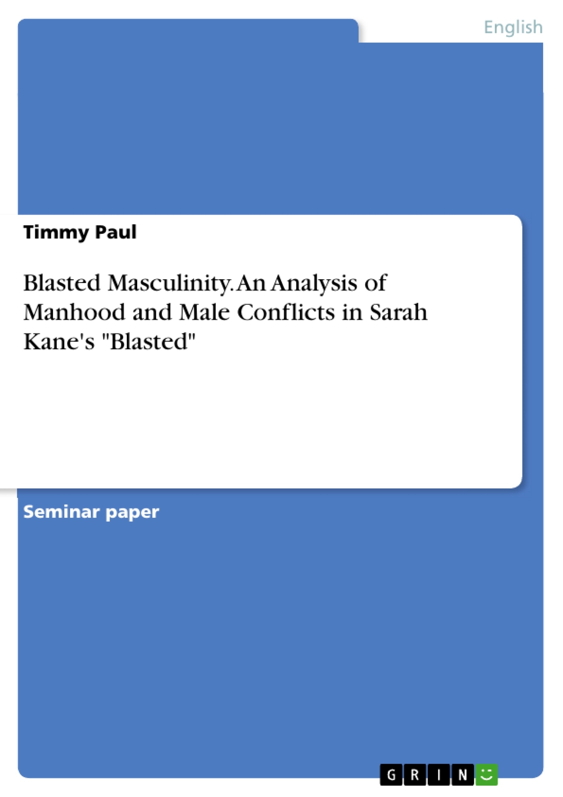 Title: Blasted Masculinity. An Analysis of Manhood and Male Conflicts in Sarah Kane's "Blasted"