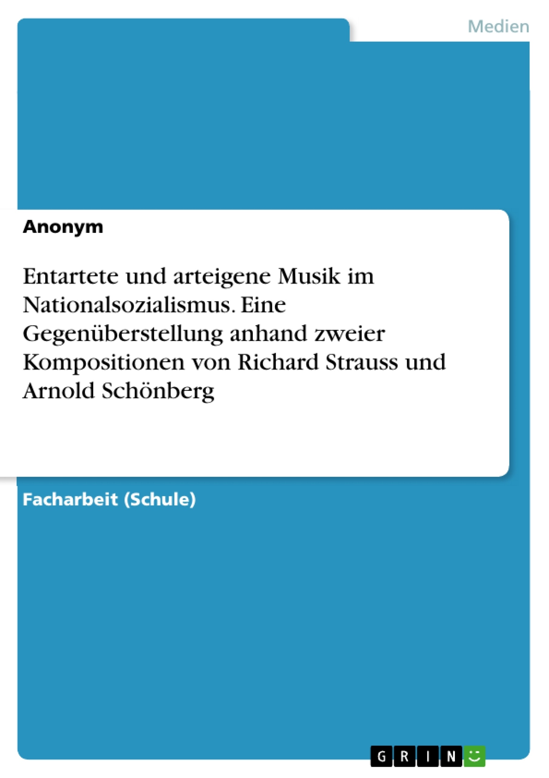 Titel: Entartete und arteigene Musik im Nationalsozialismus. Eine Gegenüberstellung anhand zweier Kompositionen von Richard Strauss und Arnold Schönberg
