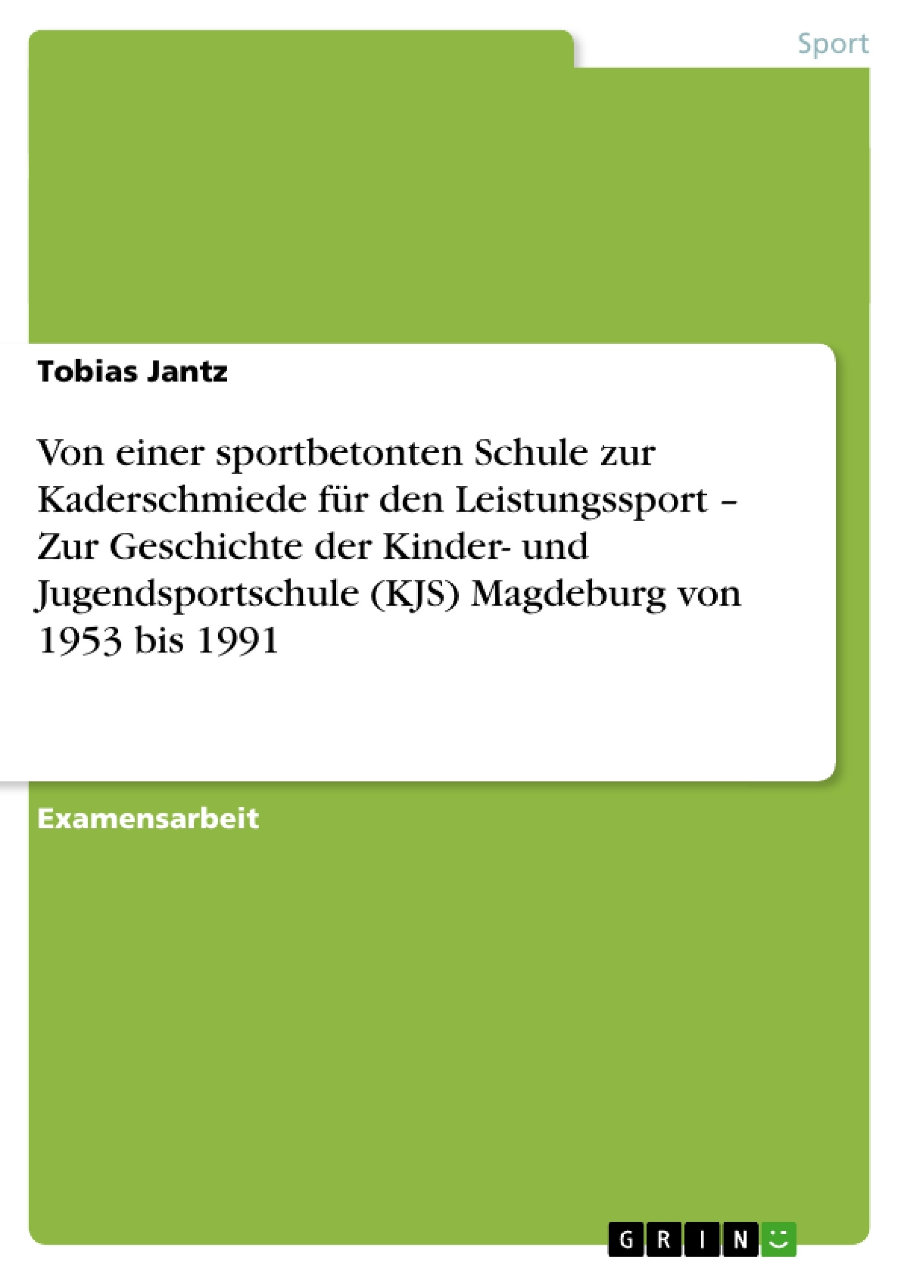 Titel: Von einer sportbetonten Schule zur Kaderschmiede für den Leistungssport – Zur Geschichte der Kinder- und Jugendsportschule (KJS)  Magdeburg von 1953 bis 1991 