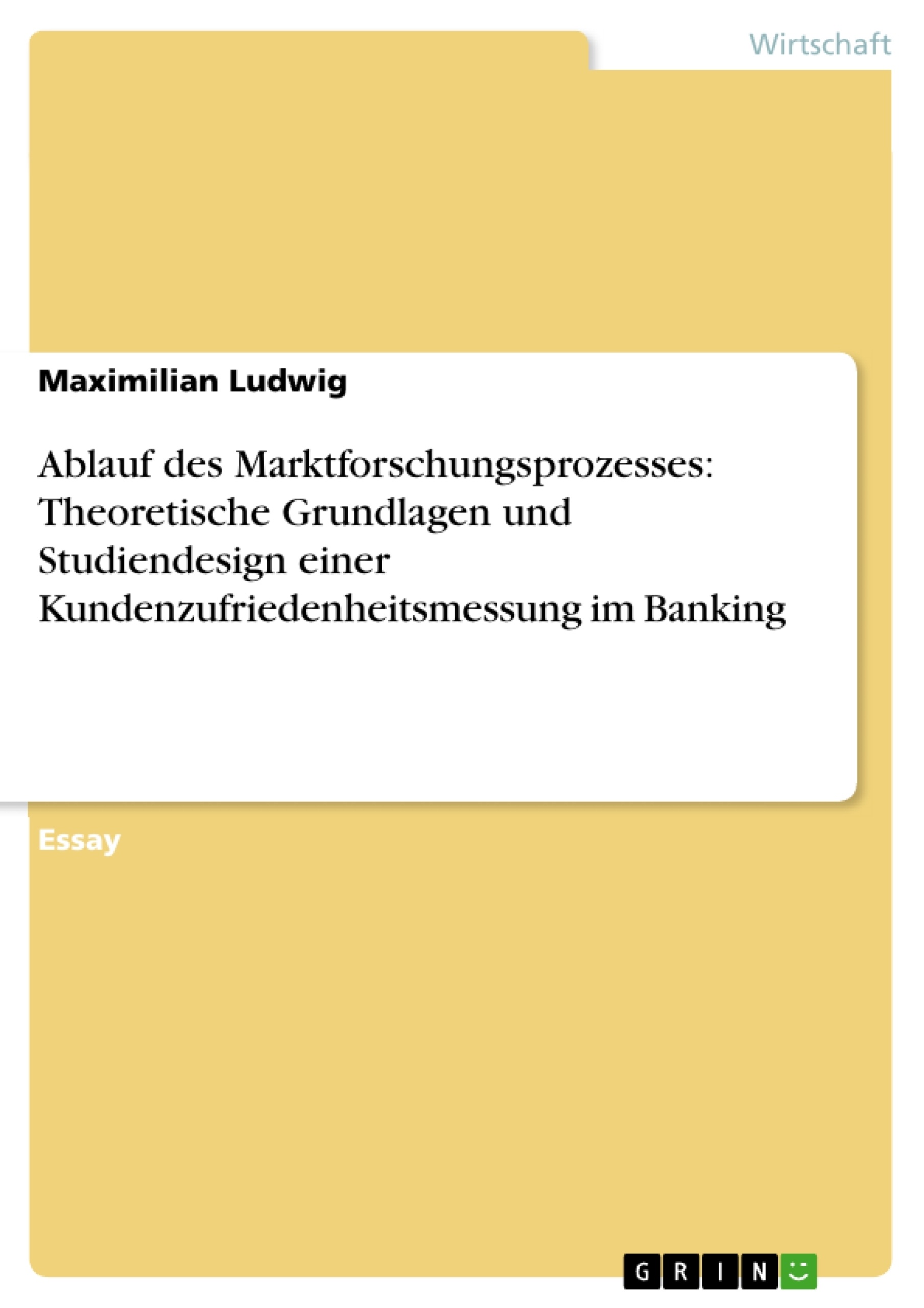 Titel: Ablauf des Marktforschungsprozesses: Theoretische Grundlagen und Studiendesign einer Kundenzufriedenheitsmessung im Banking