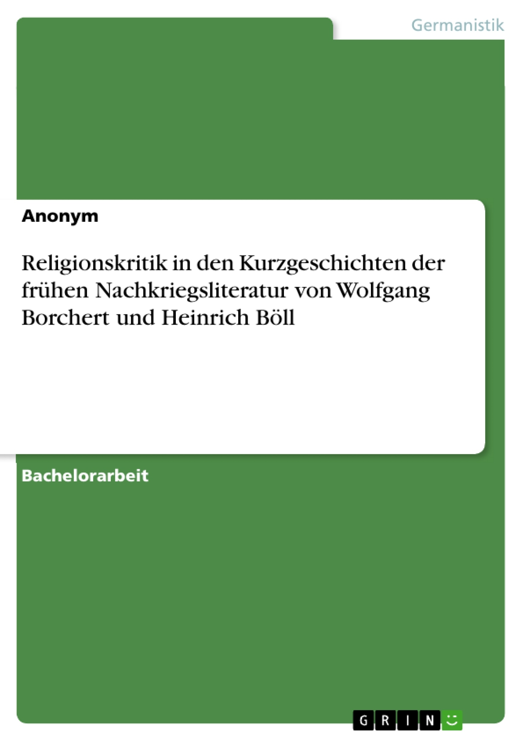 Title: Religionskritik in den Kurzgeschichten der frühen Nachkriegsliteratur von Wolfgang Borchert und Heinrich Böll