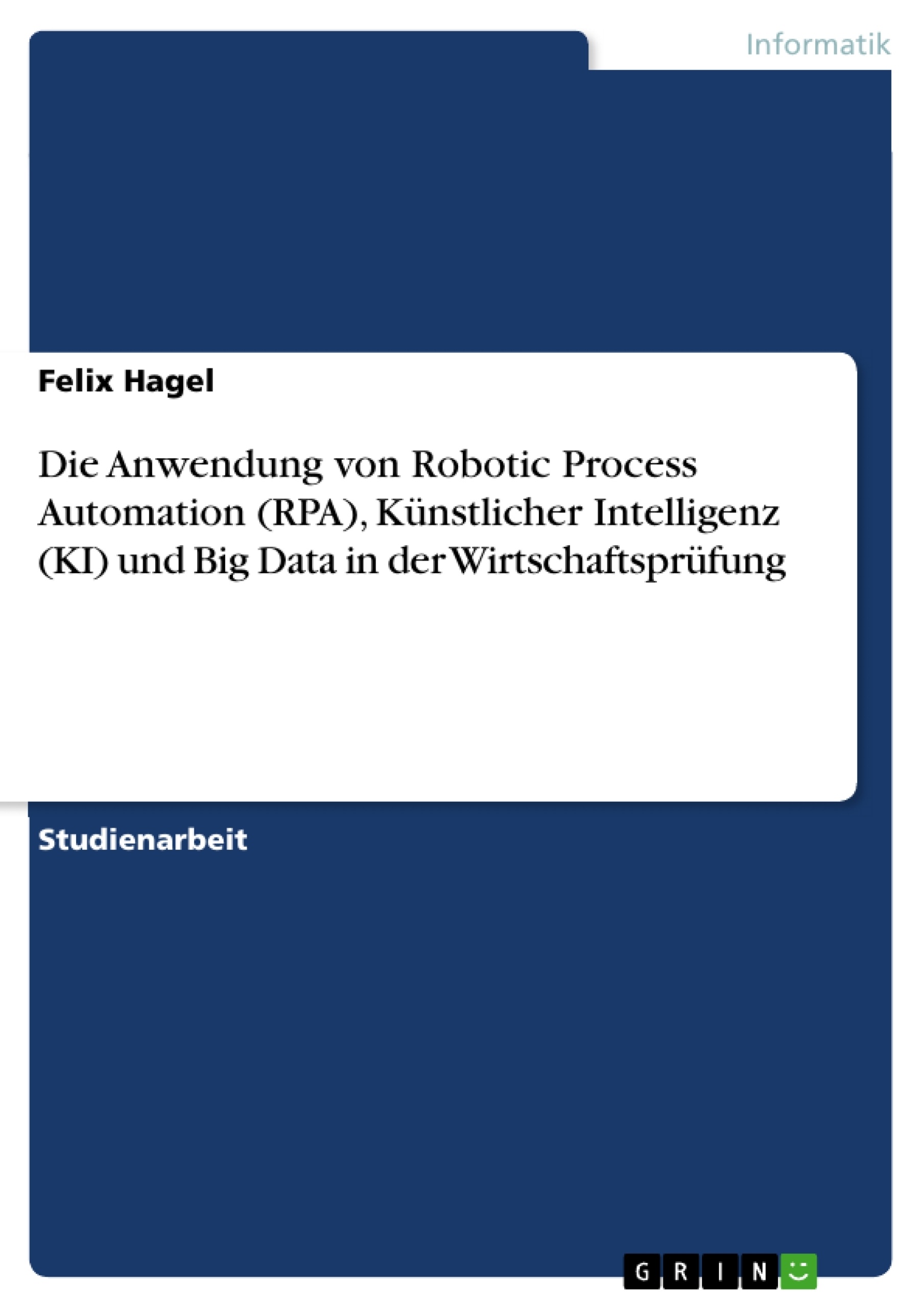 Titel: Die Anwendung von Robotic Process Automation (RPA), Künstlicher Intelligenz (KI) und Big Data in der Wirtschaftsprüfung