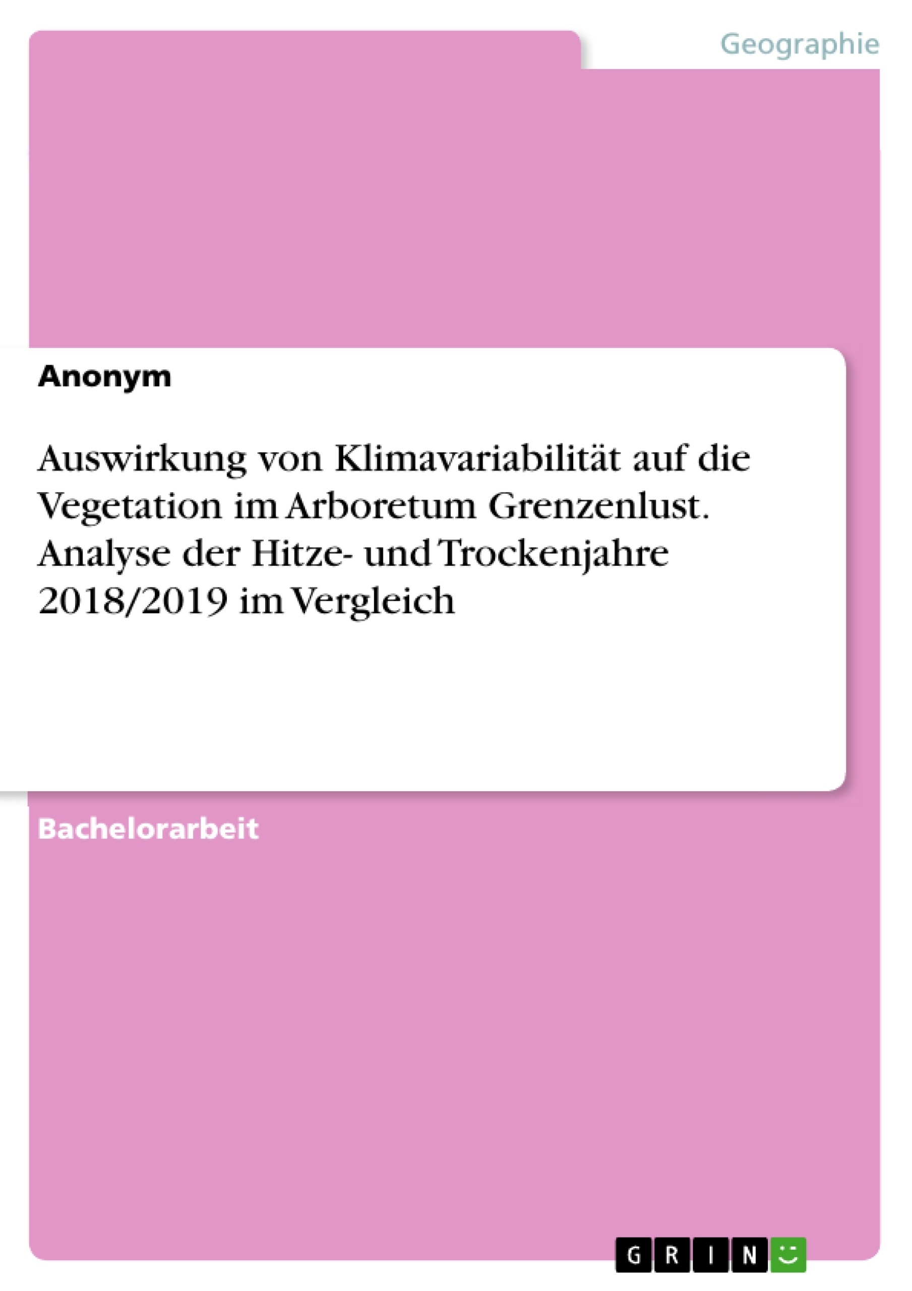 Titel: Auswirkung von Klimavariabilität auf die Vegetation im Arboretum Grenzenlust. Analyse der Hitze- und Trockenjahre 2018/2019 im Vergleich