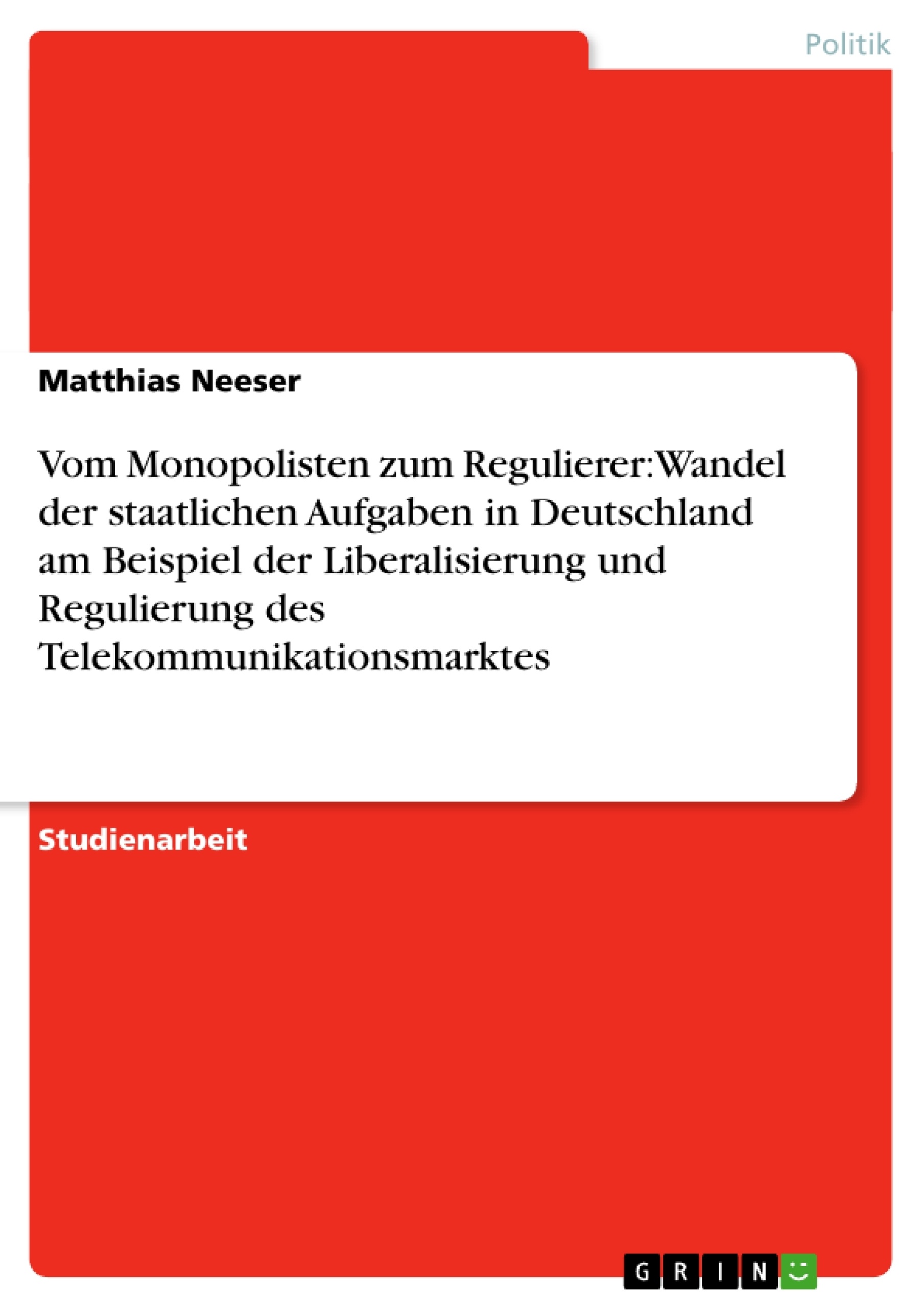 Titel: Vom Monopolisten zum Regulierer: Wandel der staatlichen Aufgaben in Deutschland am Beispiel der Liberalisierung und Regulierung des Telekommunikationsmarktes