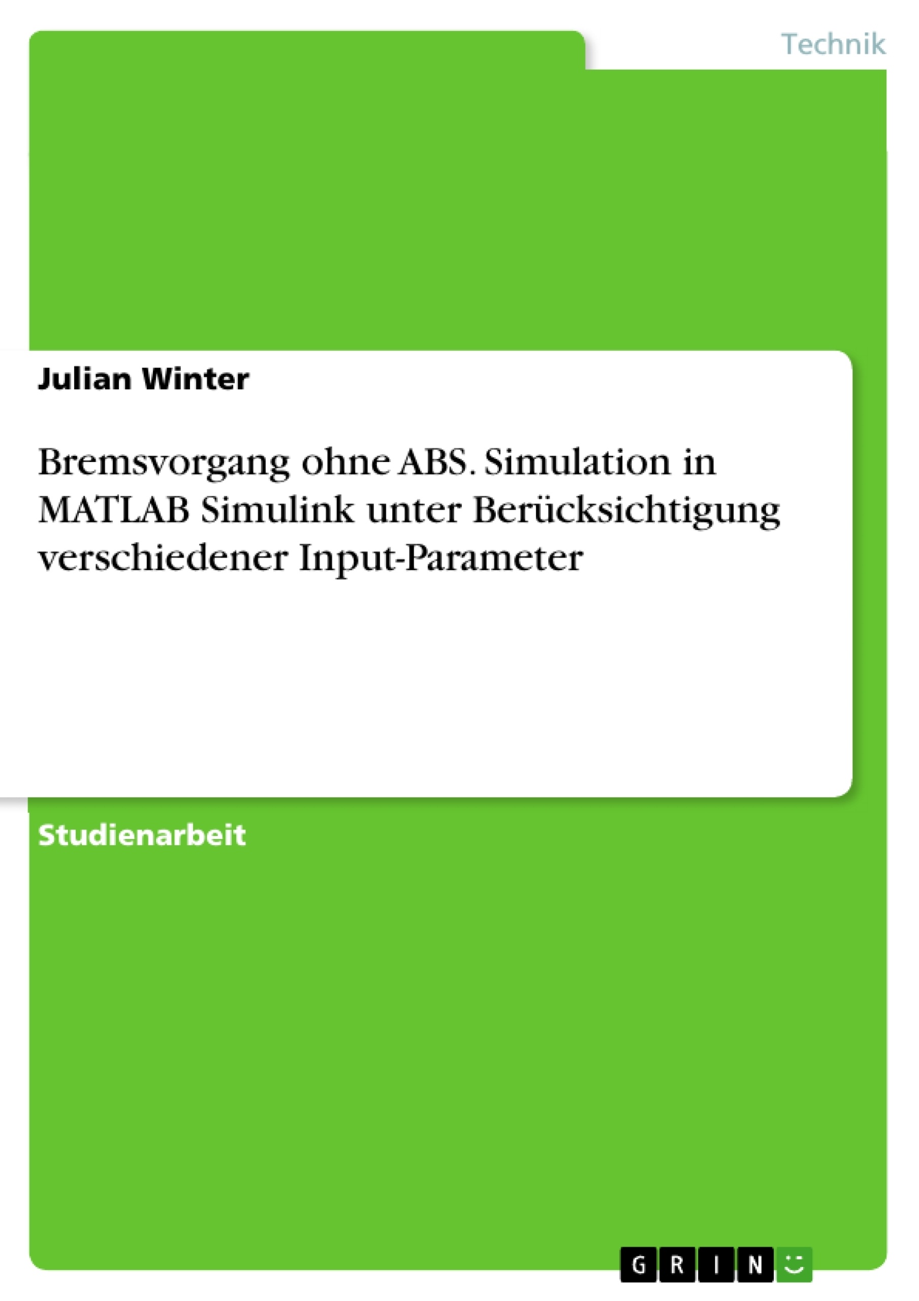 Titel: Bremsvorgang ohne ABS. Simulation in MATLAB Simulink unter Berücksichtigung verschiedener Input-Parameter