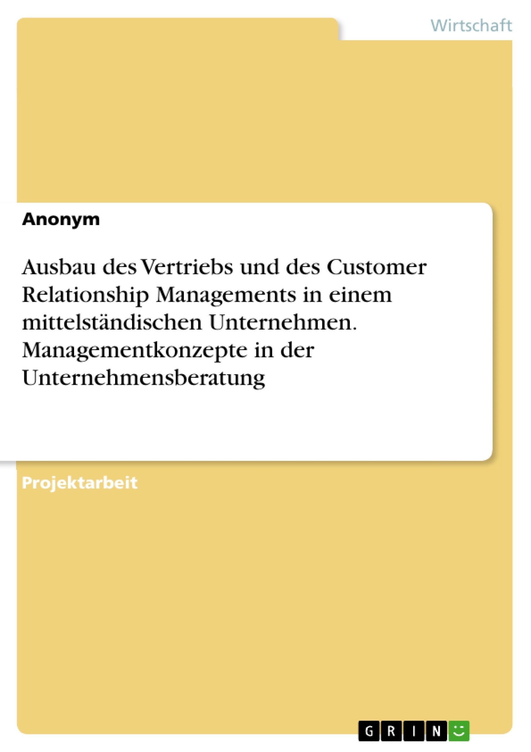Titel: Ausbau des Vertriebs und des Customer Relationship Managements in einem mittelständischen Unternehmen. Managementkonzepte in der Unternehmensberatung