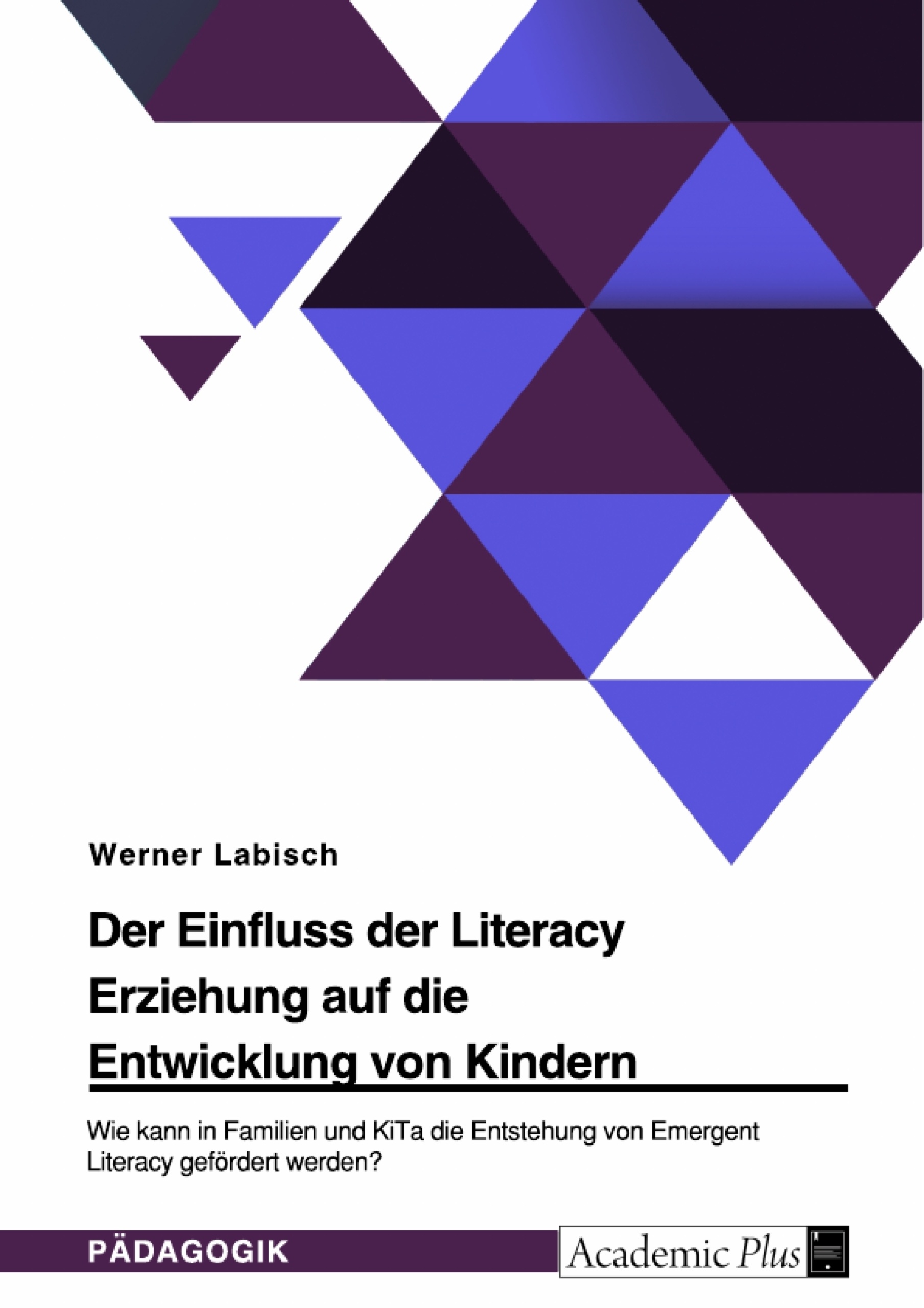 Titel: Der Einfluss der Literacy Erziehung auf die Entwicklung von Kindern. Wie kann in Familien und KiTa die Entstehung von Emergent Literacy gefördert werden?