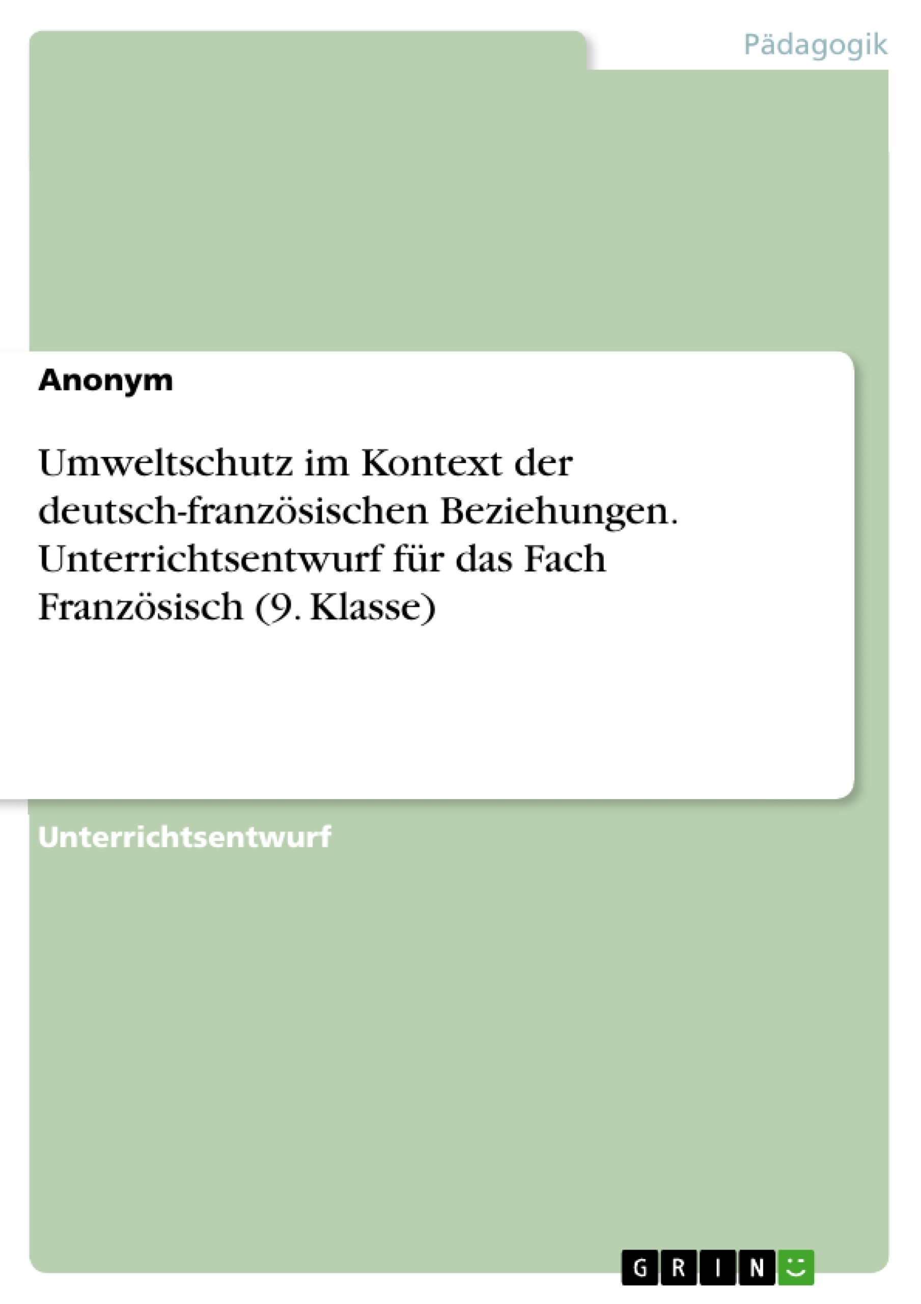 Titel: Umweltschutz im Kontext der deutsch-französischen Beziehungen. Unterrichtsentwurf für das Fach Französisch (9. Klasse)