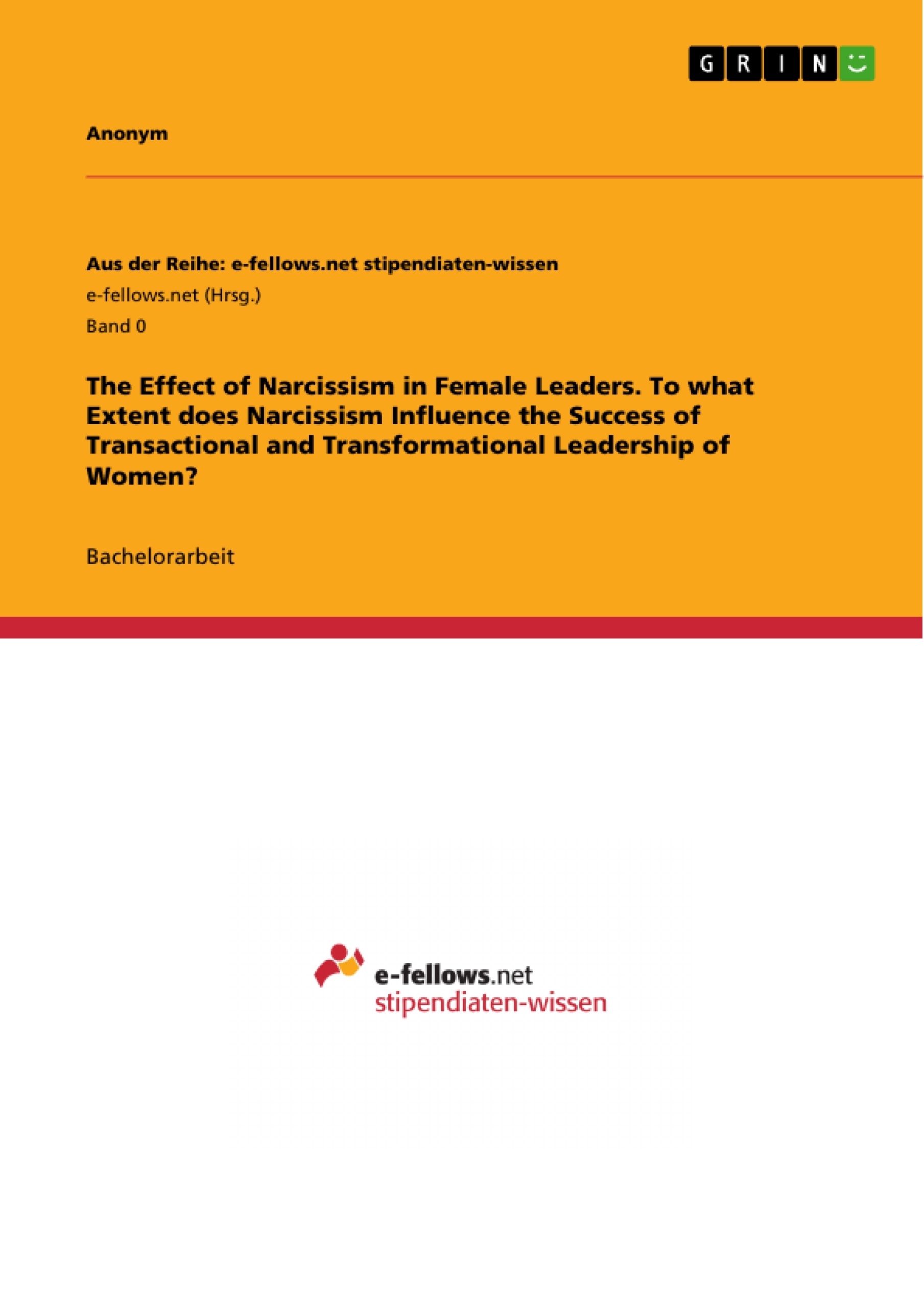 Titel: The Effect of Narcissism in Female Leaders. To what Extent does Narcissism Influence the Success of Transactional and Transformational Leadership of Women?