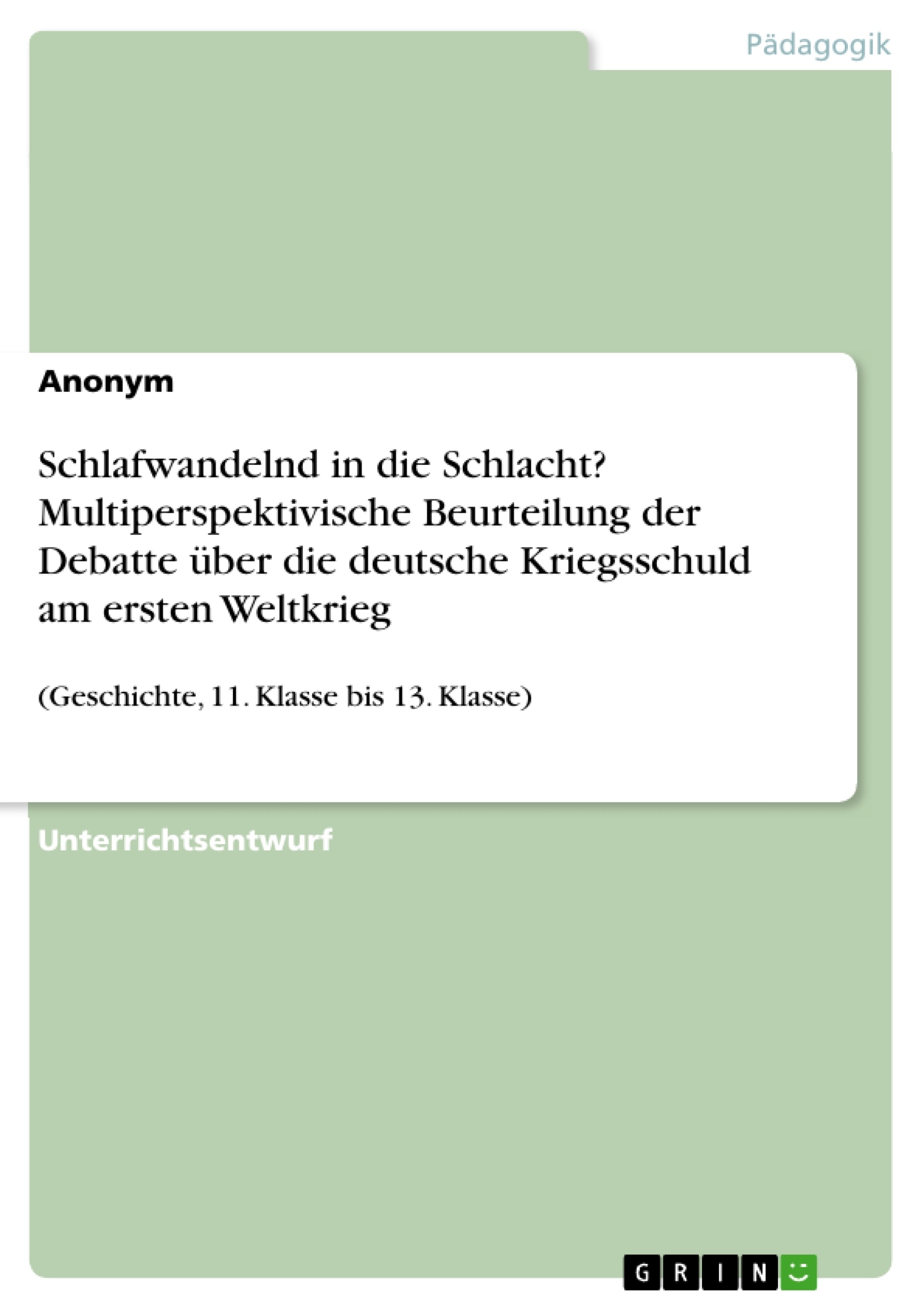 Title: Schlafwandelnd in die Schlacht? Multiperspektivische Beurteilung der Debatte über die deutsche Kriegsschuld am ersten Weltkrieg