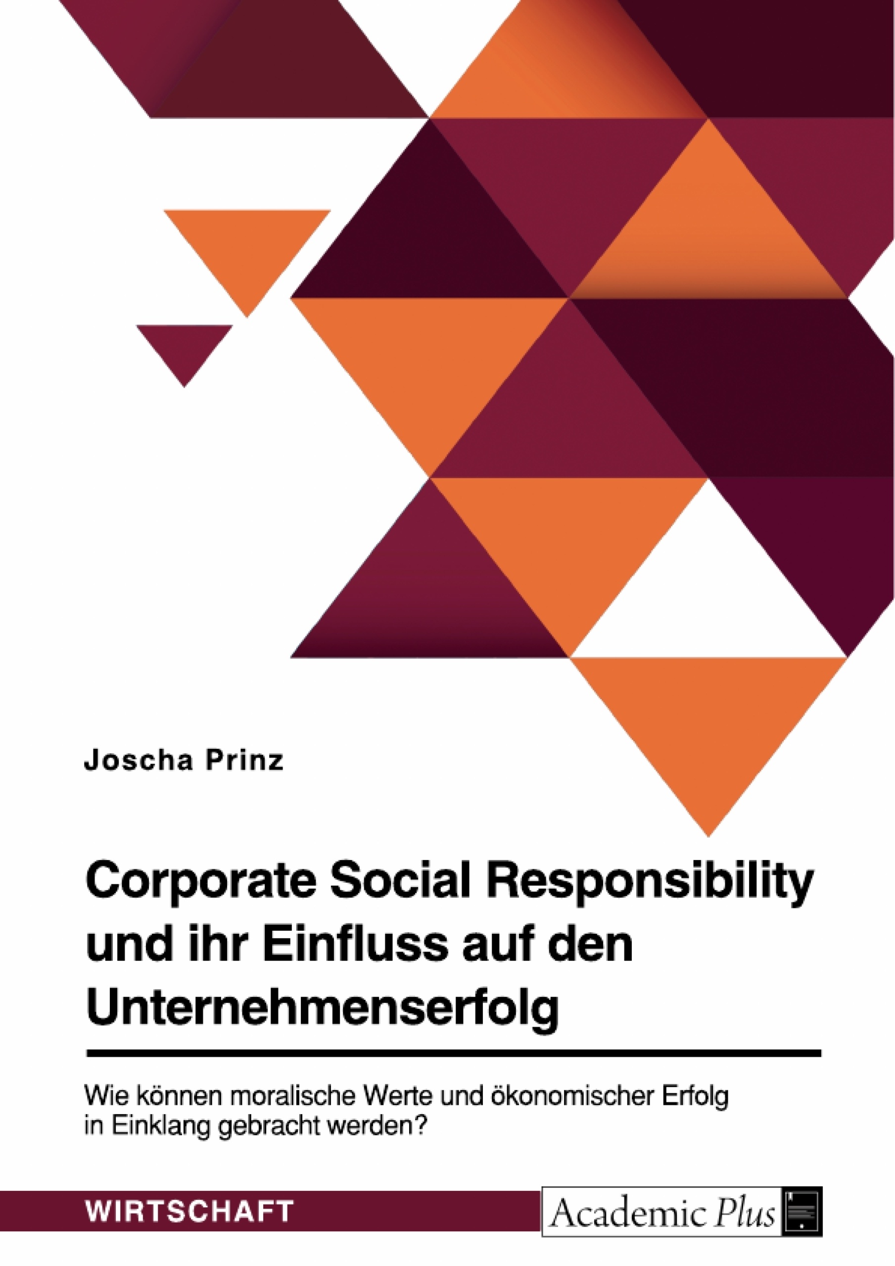 Titel: Corporate Social Responsibility und ihr Einfluss auf den Unternehmenserfolg. Wie können moralische Werte und ökonomischer Erfolg in Einklang gebracht werden?
