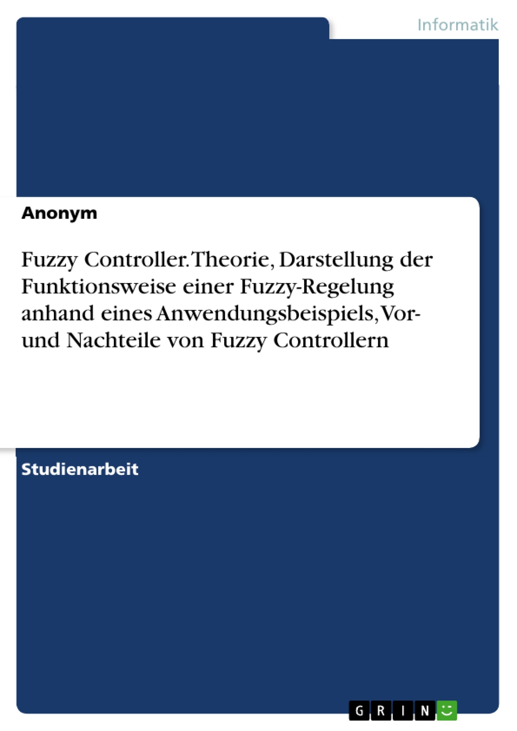 Titre: Fuzzy Controller. Theorie, Darstellung der Funktionsweise einer Fuzzy-Regelung anhand eines Anwendungsbeispiels, Vor- und Nachteile von Fuzzy Controllern