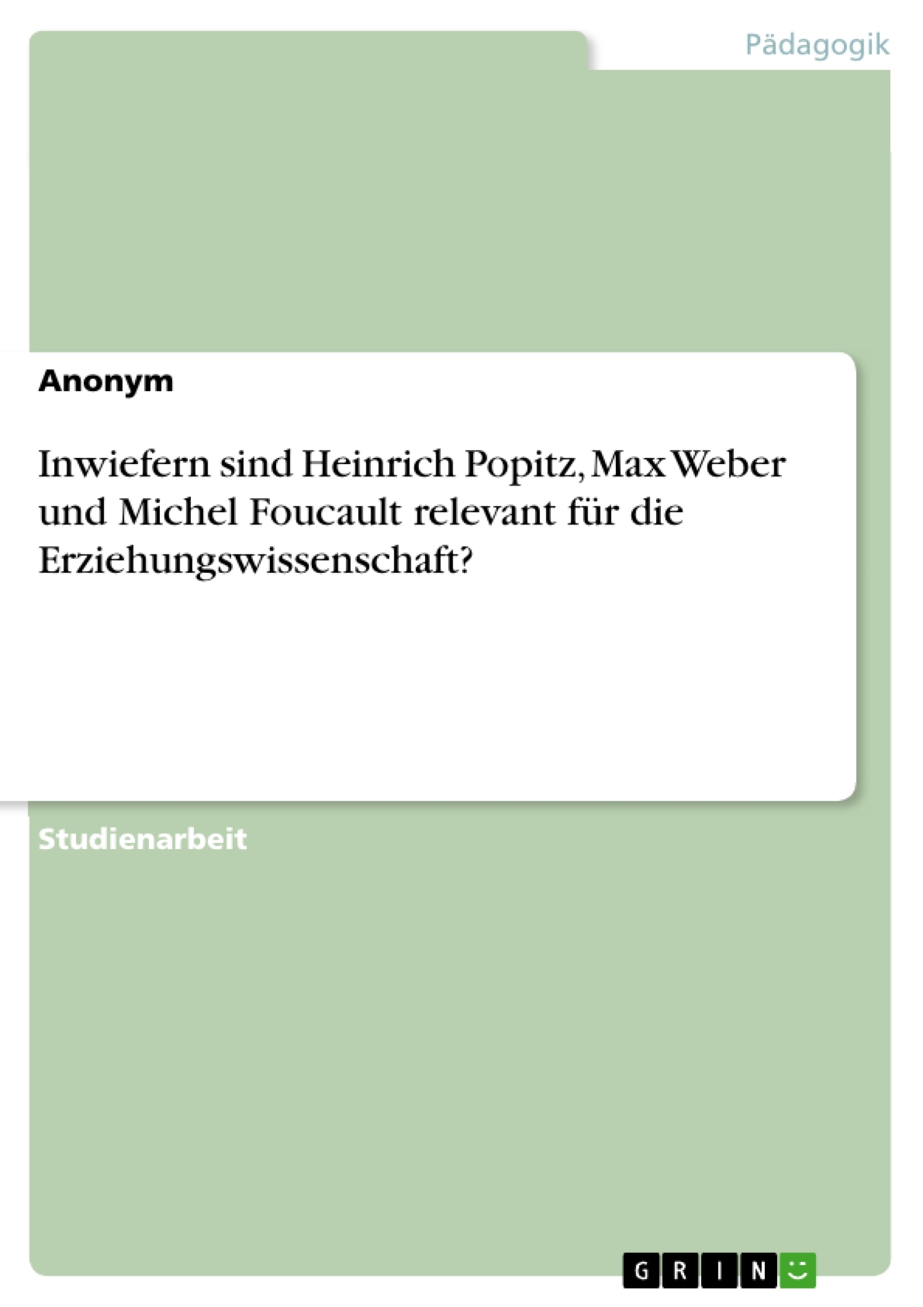 Titel: Inwiefern sind Heinrich Popitz, Max Weber und Michel Foucault relevant für die Erziehungswissenschaft?