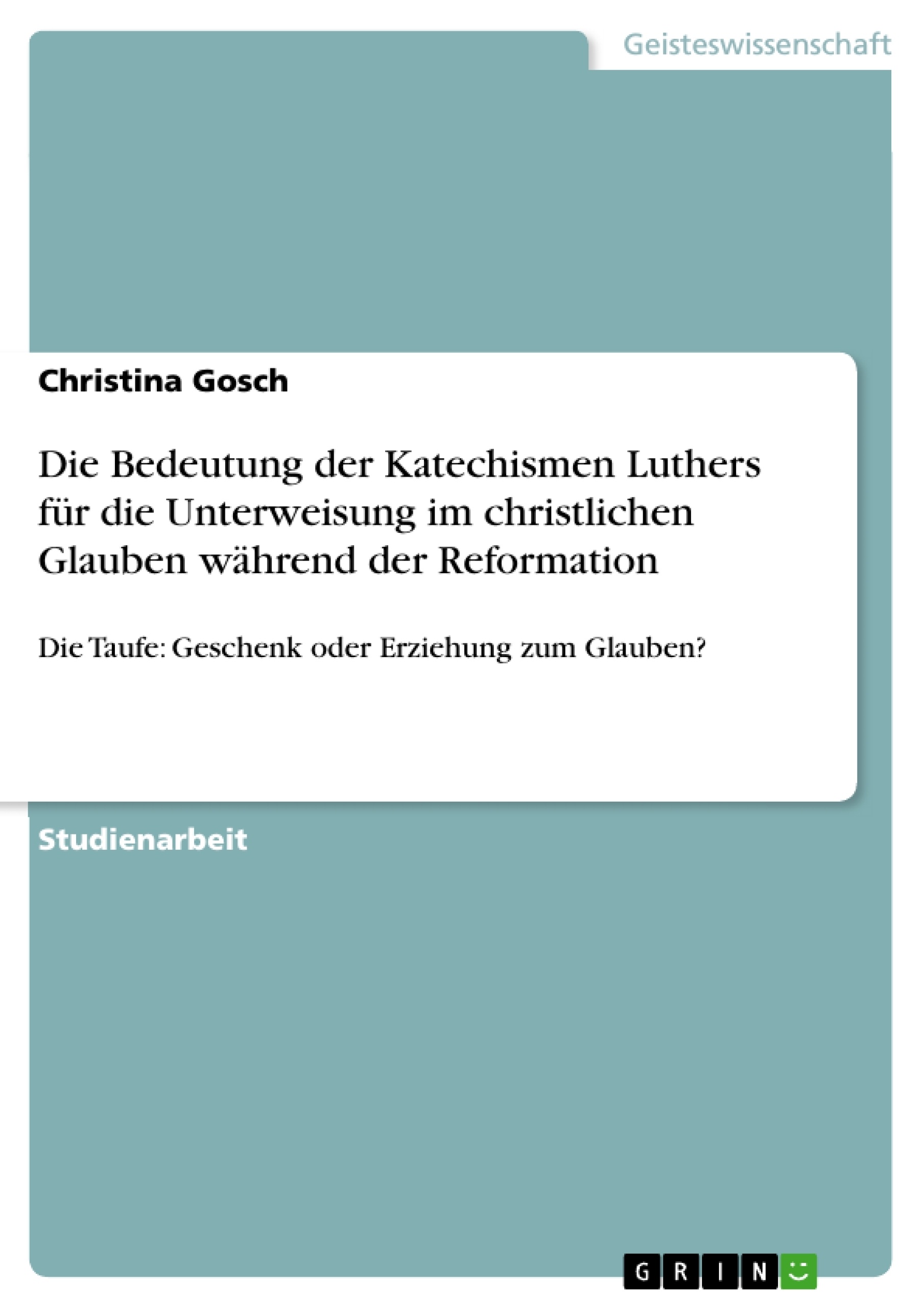 Titel: Die Bedeutung der Katechismen Luthers für die Unterweisung im christlichen Glauben während der Reformation 