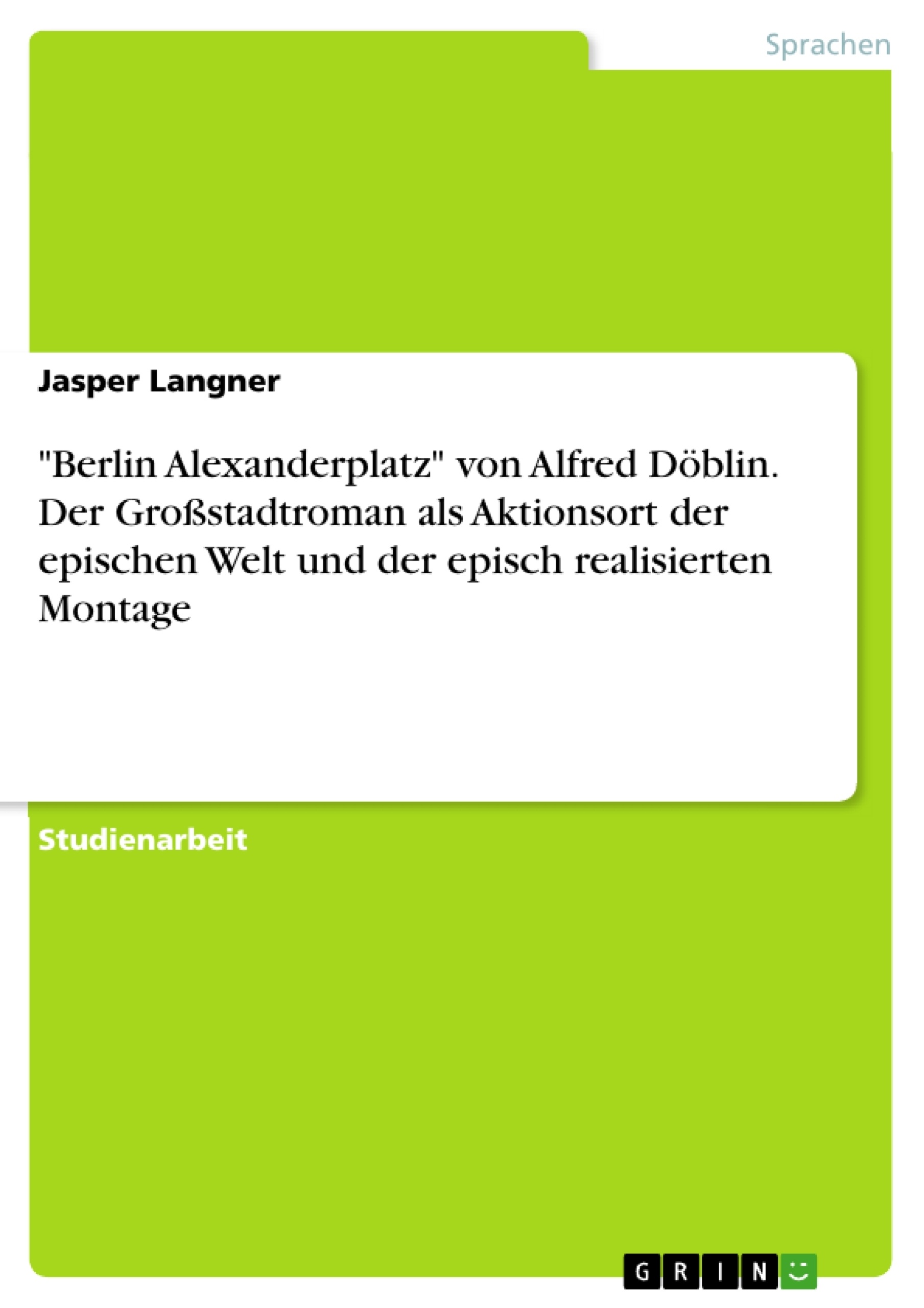 Title: "Berlin Alexanderplatz" von Alfred Döblin. Der Großstadtroman als Aktionsort der epischen Welt und der episch realisierten Montage