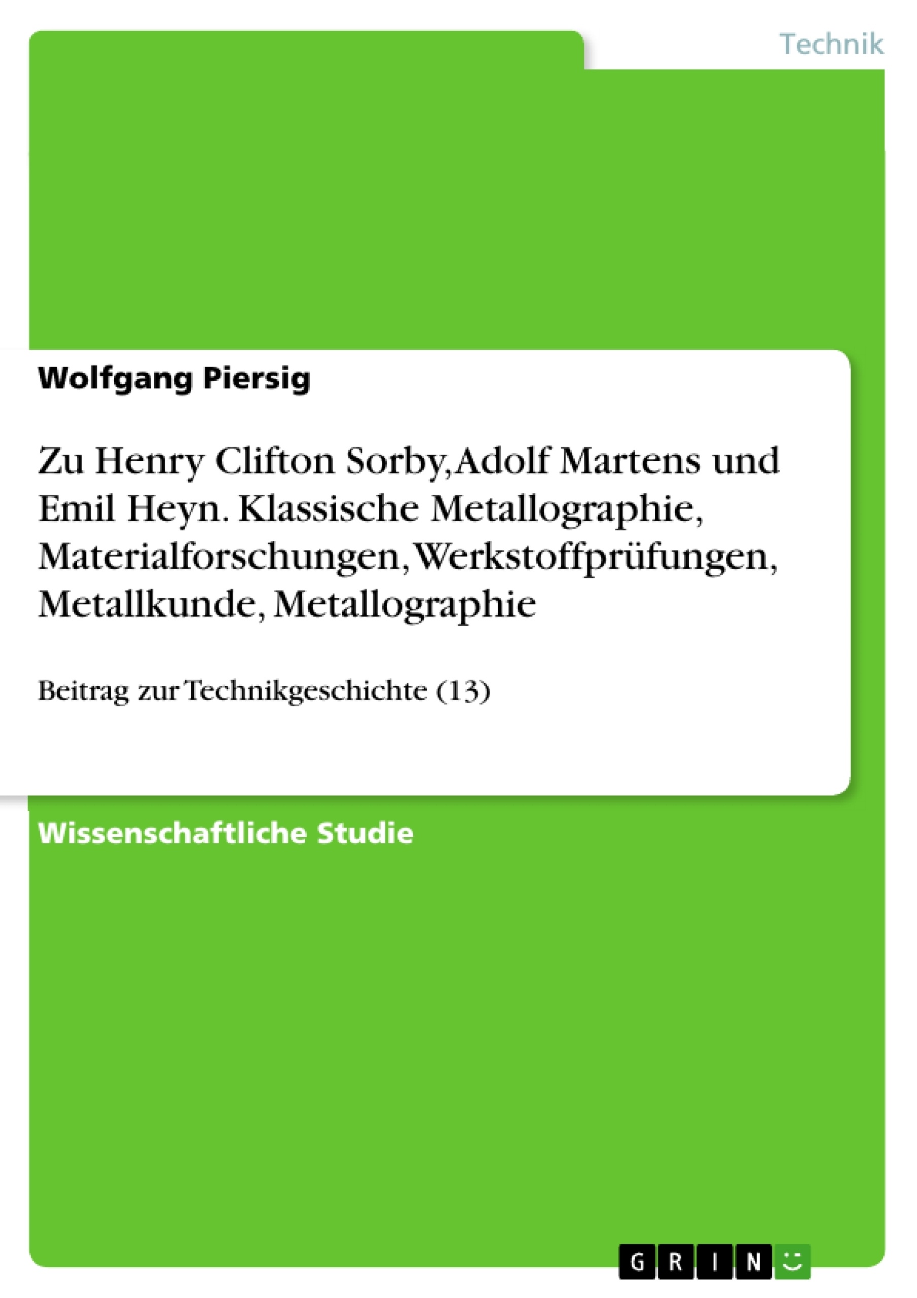 Título: Zu Henry Clifton Sorby, Adolf Martens und Emil Heyn. Klassische Metallographie, Materialforschungen, Werkstoffprüfungen, Metallkunde, Metallographie