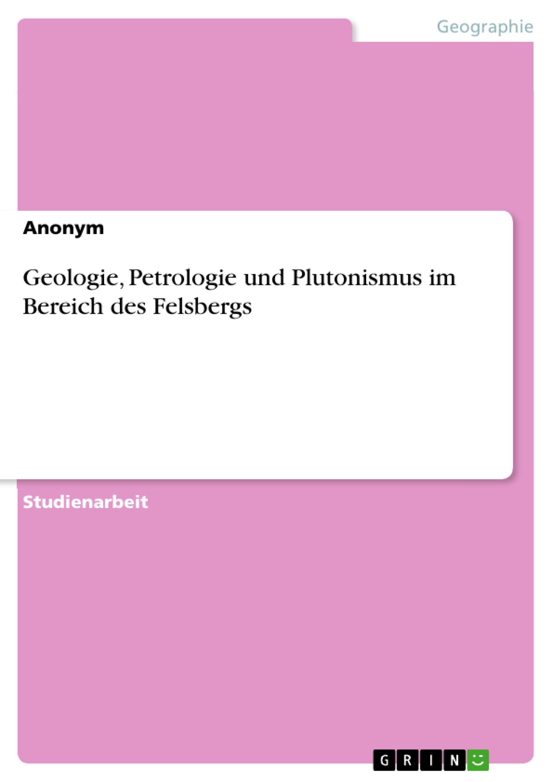 Titel: Geologie, Petrologie und Plutonismus im Bereich des Felsbergs