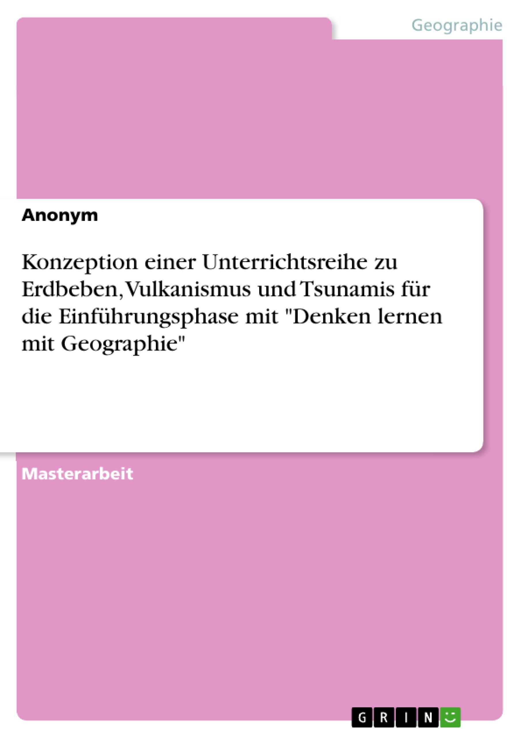 Titel: Konzeption einer Unterrichtsreihe zu Erdbeben, Vulkanismus und Tsunamis für die Einführungsphase mit "Denken lernen mit Geographie"