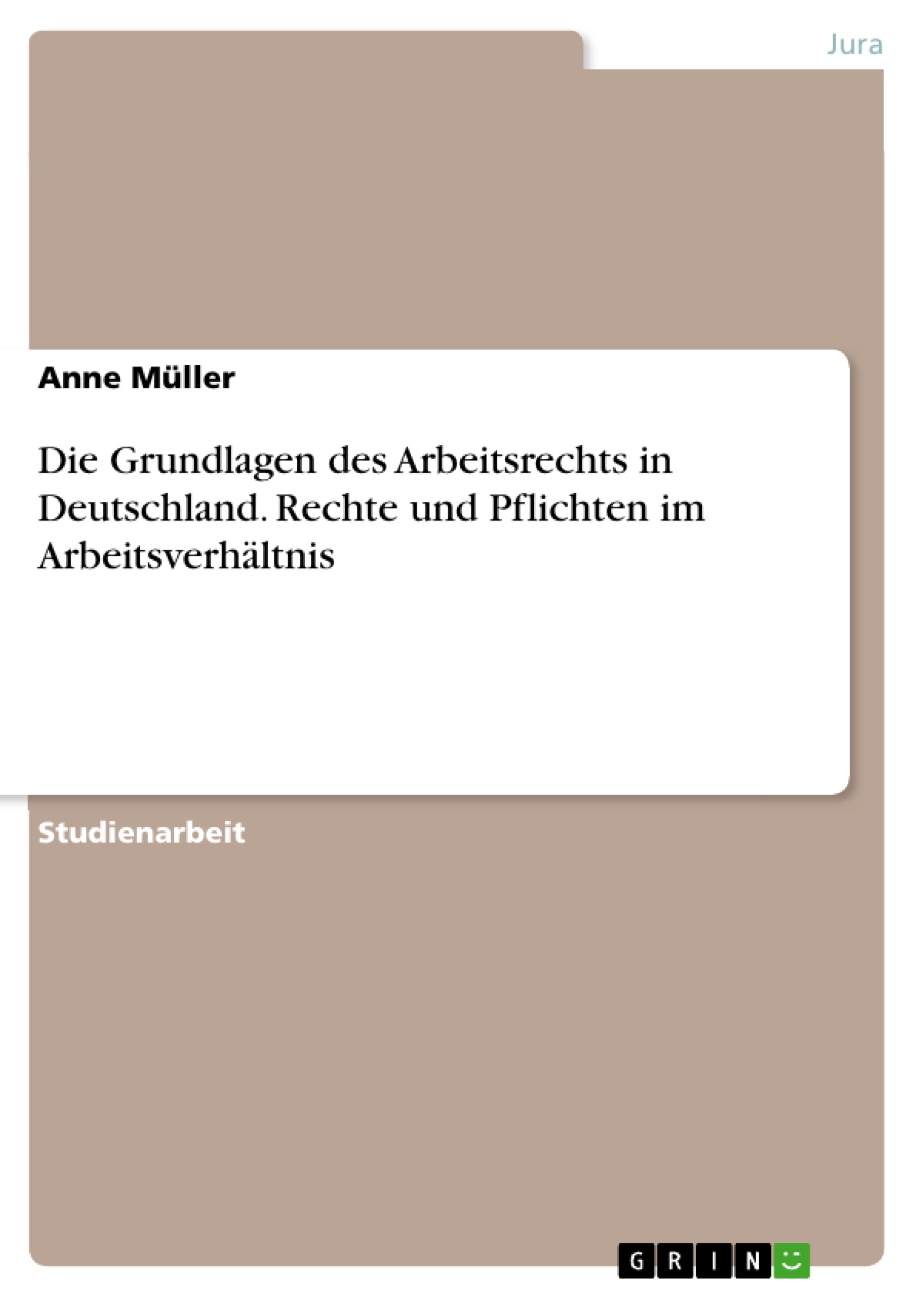 Titel: Die Grundlagen des Arbeitsrechts in Deutschland. Rechte und Pflichten im Arbeitsverhältnis