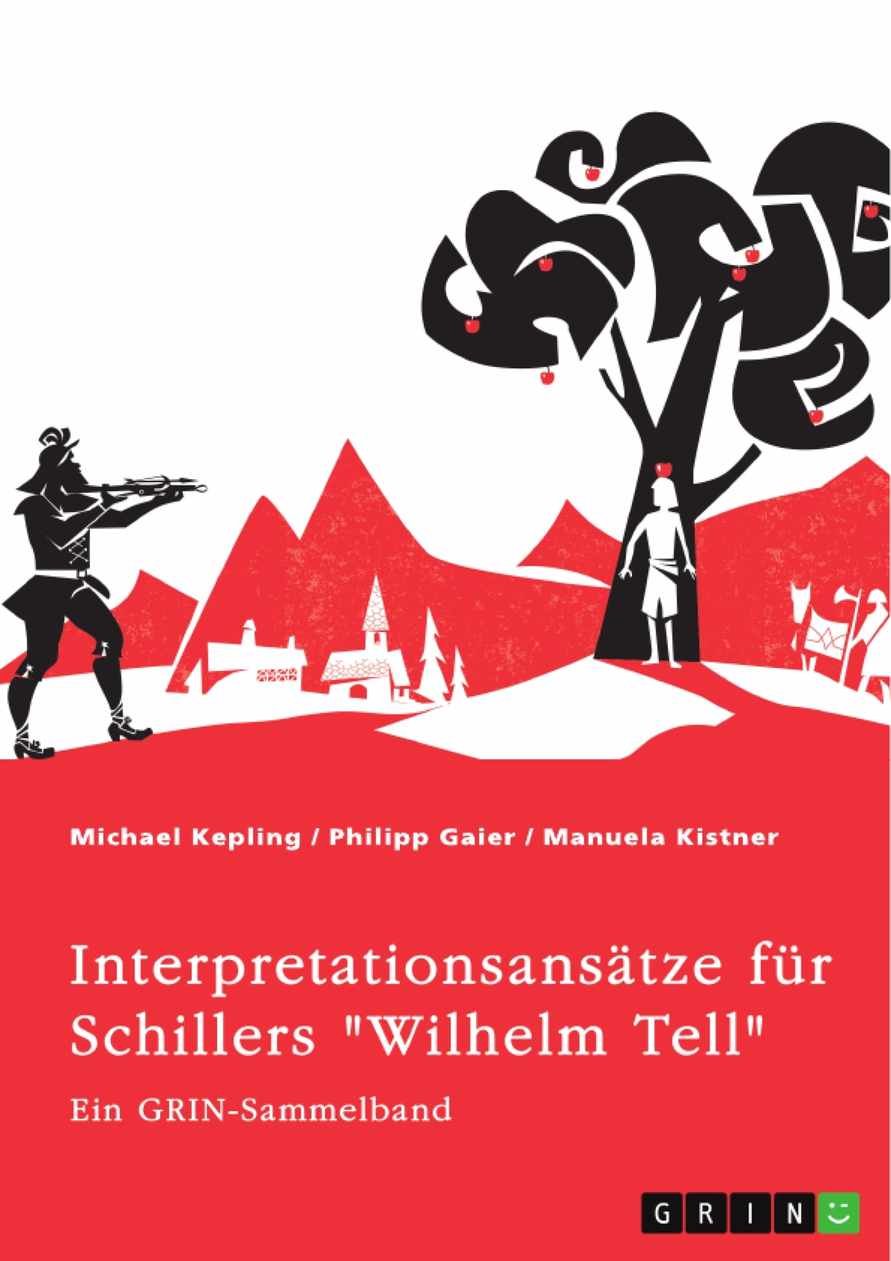 Titel: Interpretationsansätze für Schillers "Wilhelm Tell". Eine Analyse der Freiheitsidee, der Apfelschussszene und des Mordmonologs