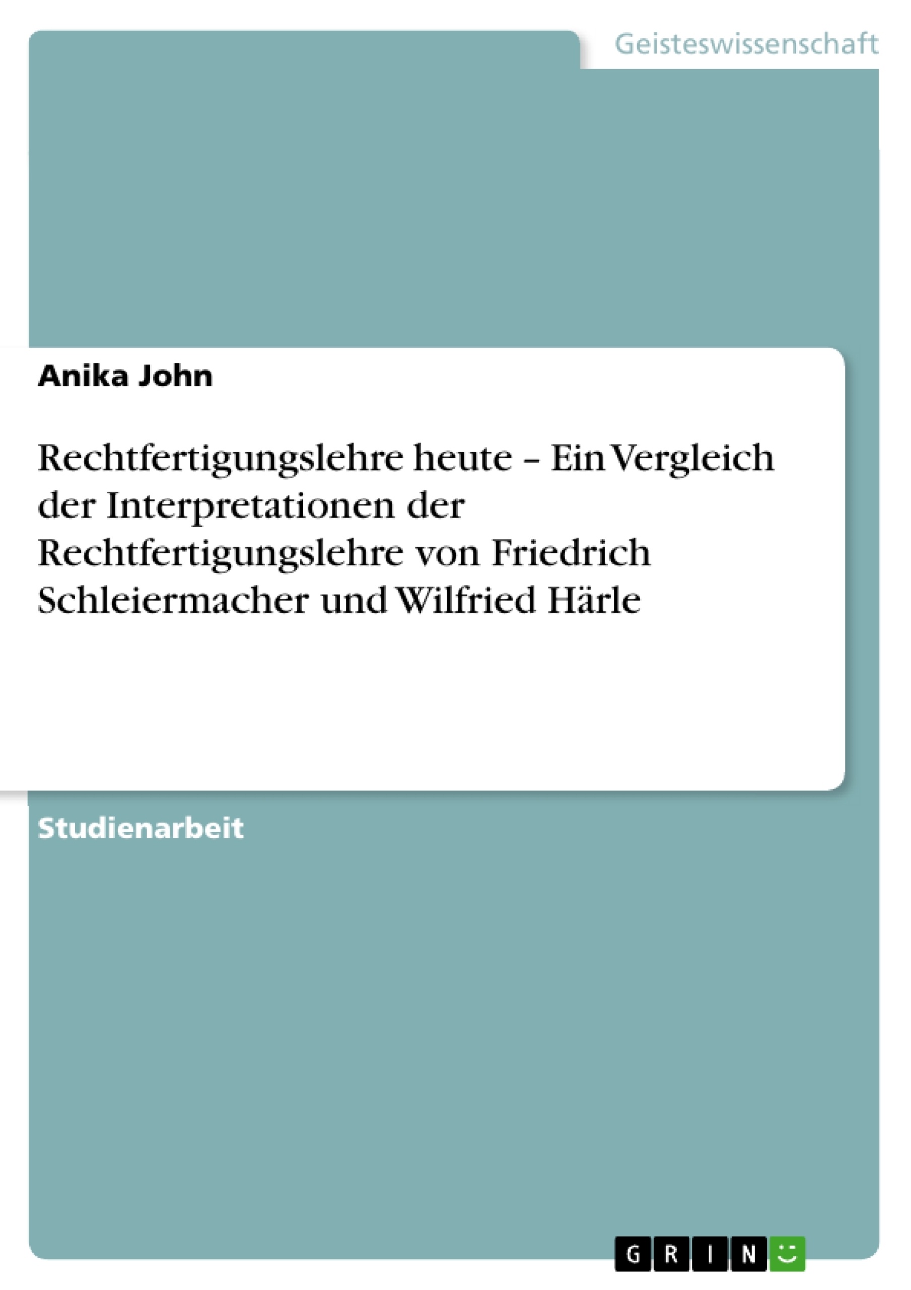 Titel: Rechtfertigungslehre heute – Ein Vergleich der Interpretationen der Rechtfertigungslehre von Friedrich Schleiermacher und Wilfried Härle 