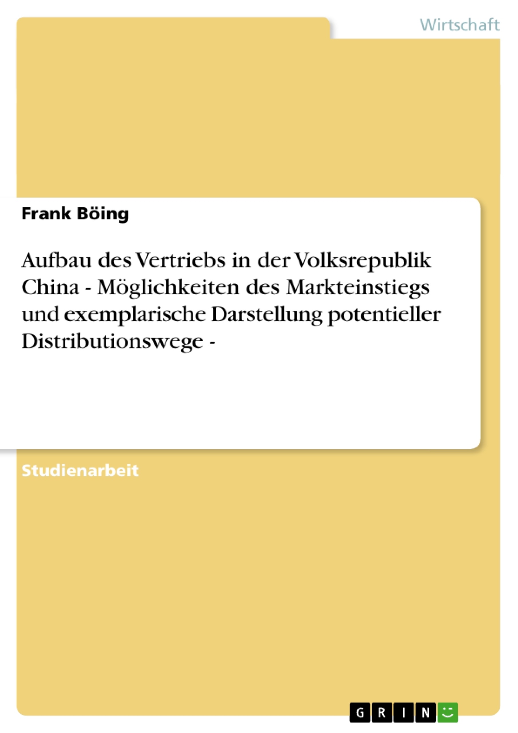 Title: Aufbau des Vertriebs in der Volksrepublik China - Möglichkeiten des Markteinstiegs und exemplarische Darstellung potentieller Distributionswege -