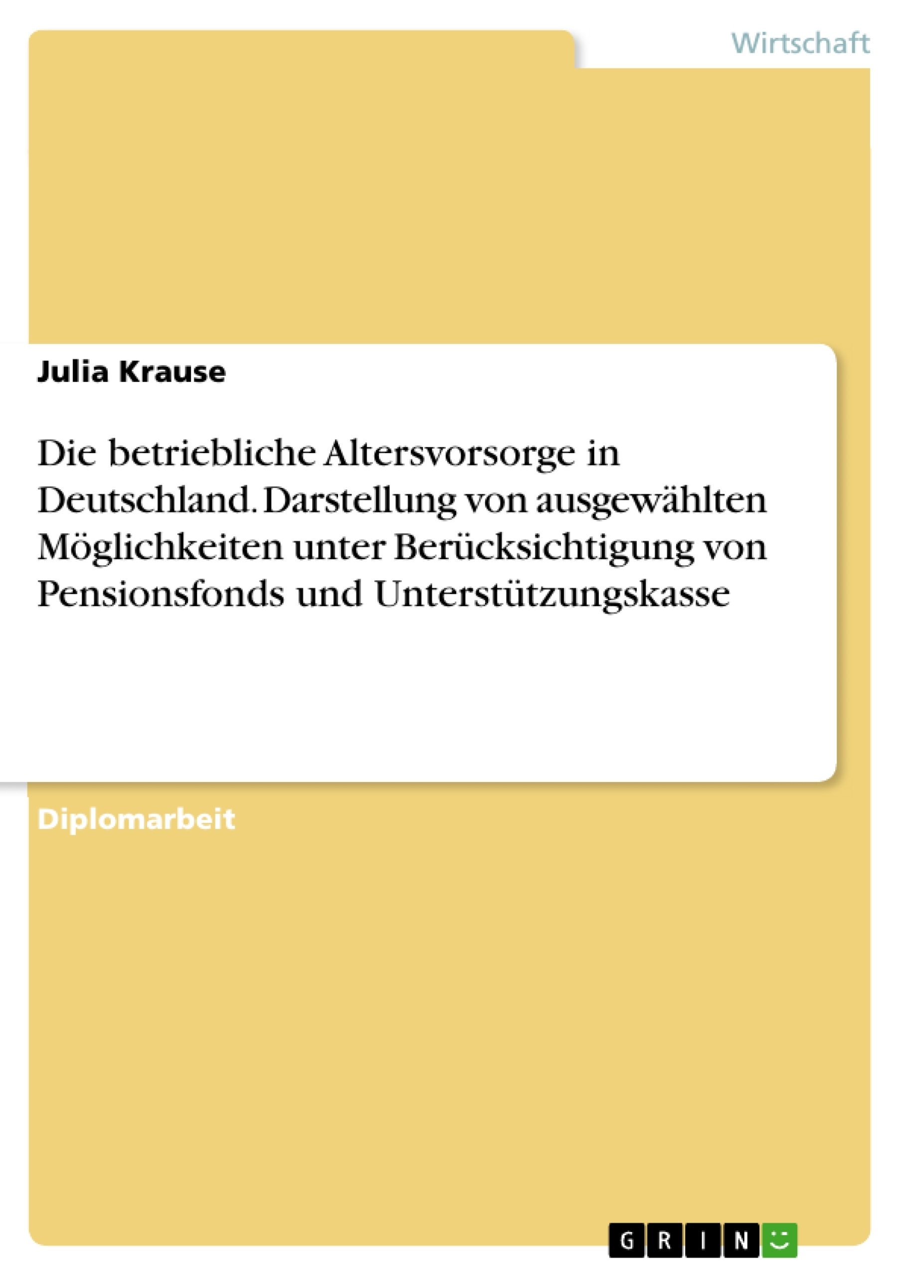 Titel: Die betriebliche Altersvorsorge in Deutschland. Darstellung von ausgewählten Möglichkeiten unter Berücksichtigung von Pensionsfonds und Unterstützungskasse